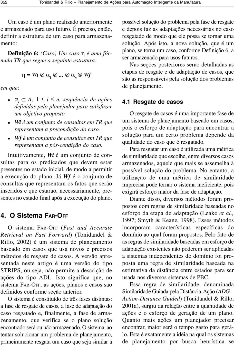 .. α n Wf l α i A; 1 i n, seqüência de ações definidas pelo planejador para satisfazer um objetivo proposto. l Wi é um conjunto de consultas em TR que representam a precondição do caso.