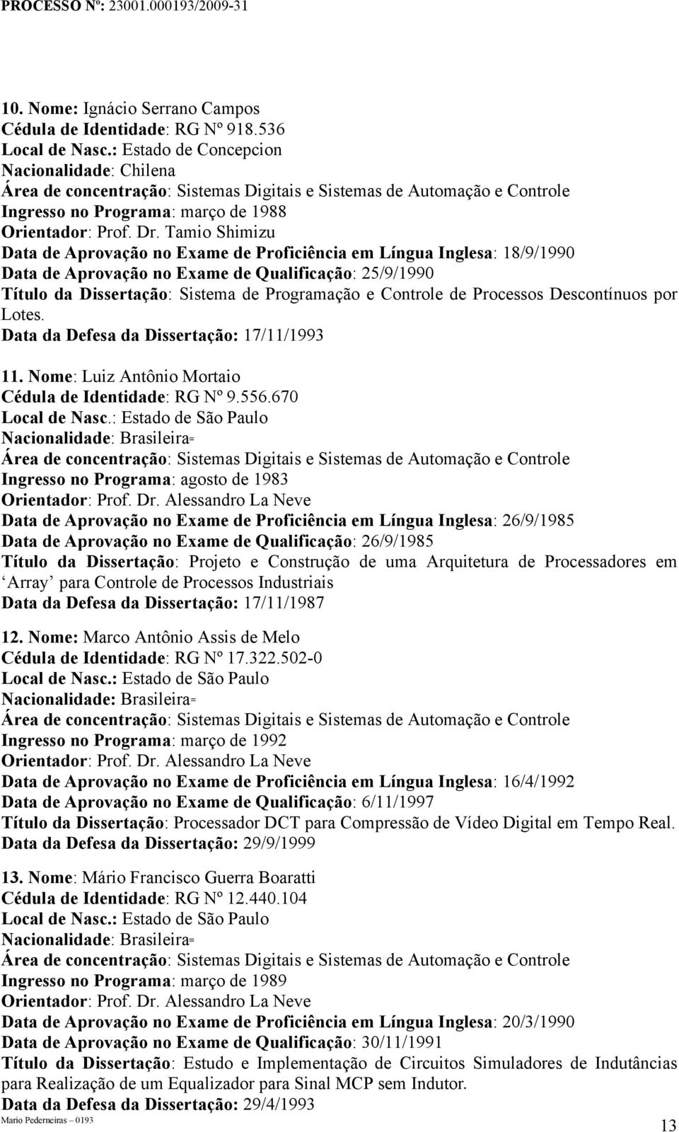 Processos Descontínuos por Lotes. Data da Defesa da Dissertação: 17/11/1993 11. Nome: Luiz Antônio Mortaio Cédula de Identidade: RG Nº 9.556.670 Ingresso no Programa: agosto de 1983 Orientador: Prof.