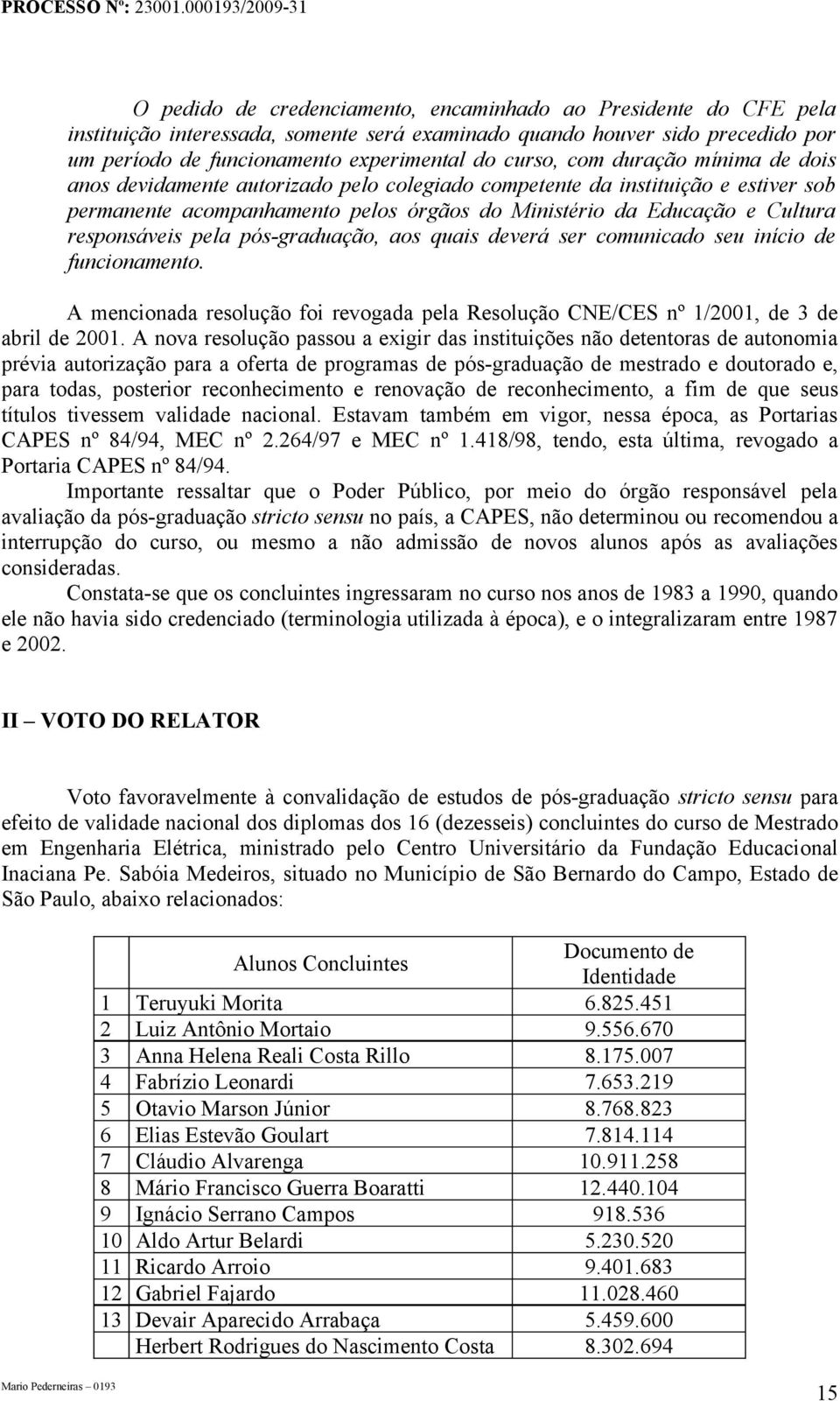 pela pós-graduação, aos quais deverá ser comunicado seu início de funcionamento. A mencionada resolução foi revogada pela Resolução CNE/CES nº 1/2001, de 3 de abril de 2001.