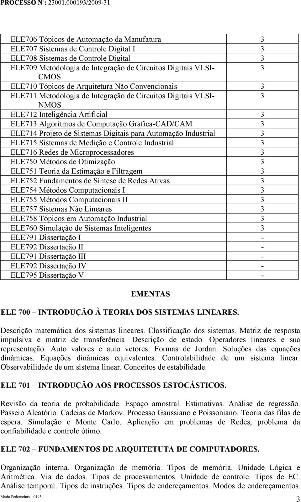 ELE714 Projeto de Sistemas Digitais para Automação Industrial 3 ELE715 Sistemas de Medição e Controle Industrial 3 ELE716 Redes de Microprocessadores 3 ELE750 Métodos de Otimização 3 ELE751 Teoria da