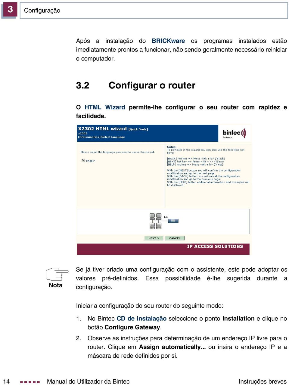 Essa possibilidade é-lhe sugerida durante a configuração. Iniciar a configuração do seu router do seguinte modo: 1.