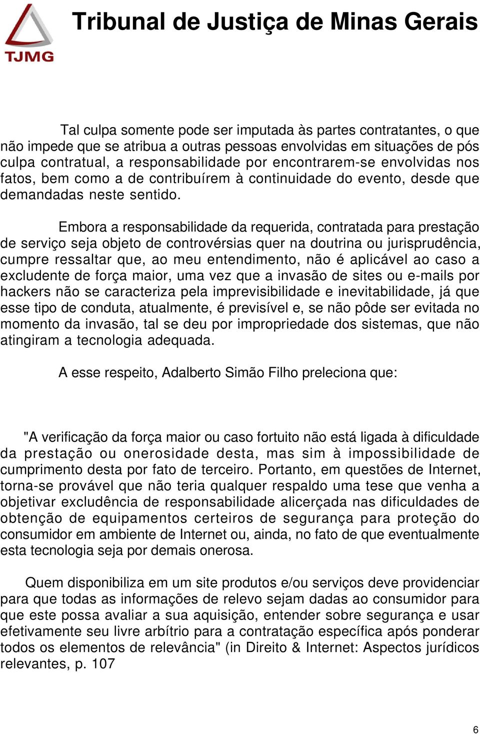 Embora a responsabilidade da requerida, contratada para prestação de serviço seja objeto de controvérsias quer na doutrina ou jurisprudência, cumpre ressaltar que, ao meu entendimento, não é