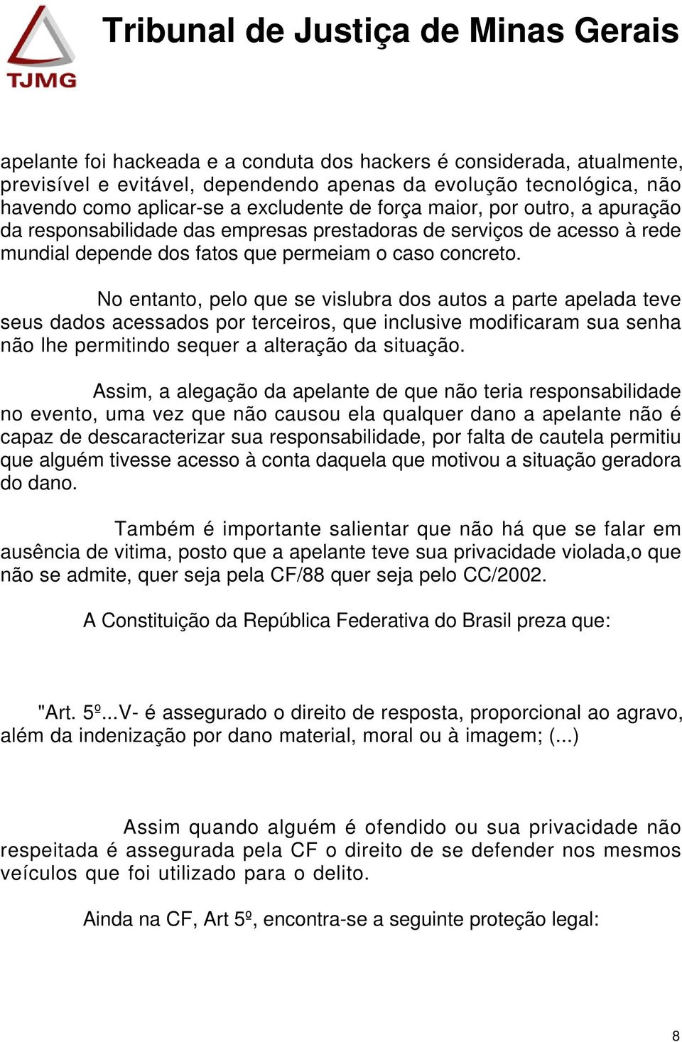 No entanto, pelo que se vislubra dos autos a parte apelada teve seus dados acessados por terceiros, que inclusive modificaram sua senha não lhe permitindo sequer a alteração da situação.