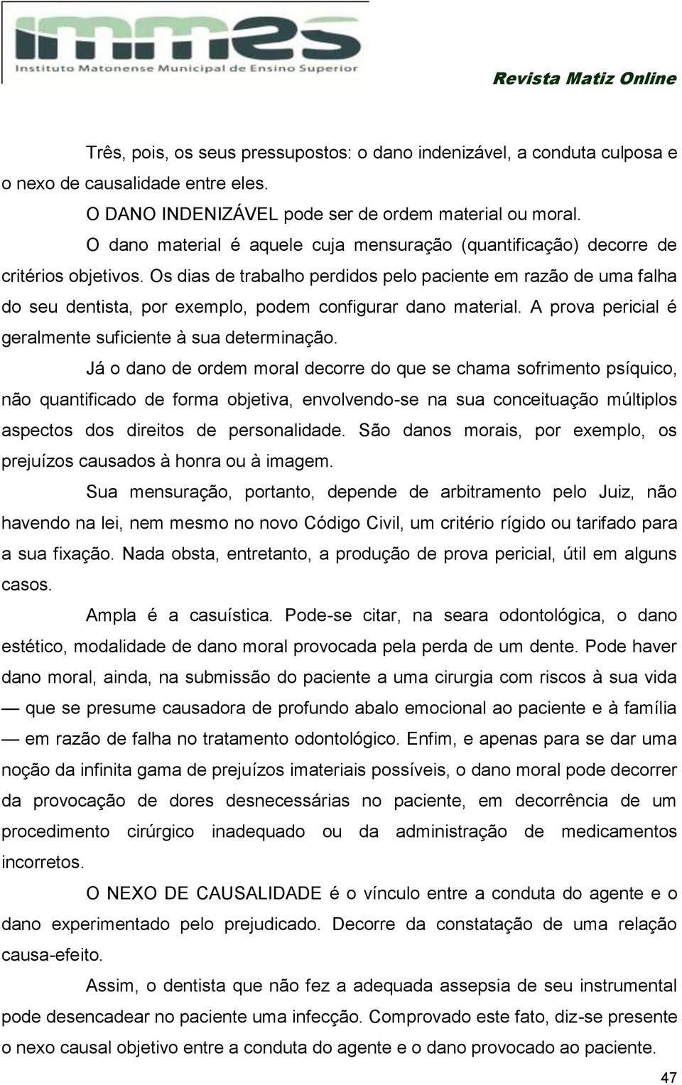 Os dias de trabalho perdidos pelo paciente em razão de uma falha do seu dentista, por exemplo, podem configurar dano material. A prova pericial é geralmente suficiente à sua determinação.