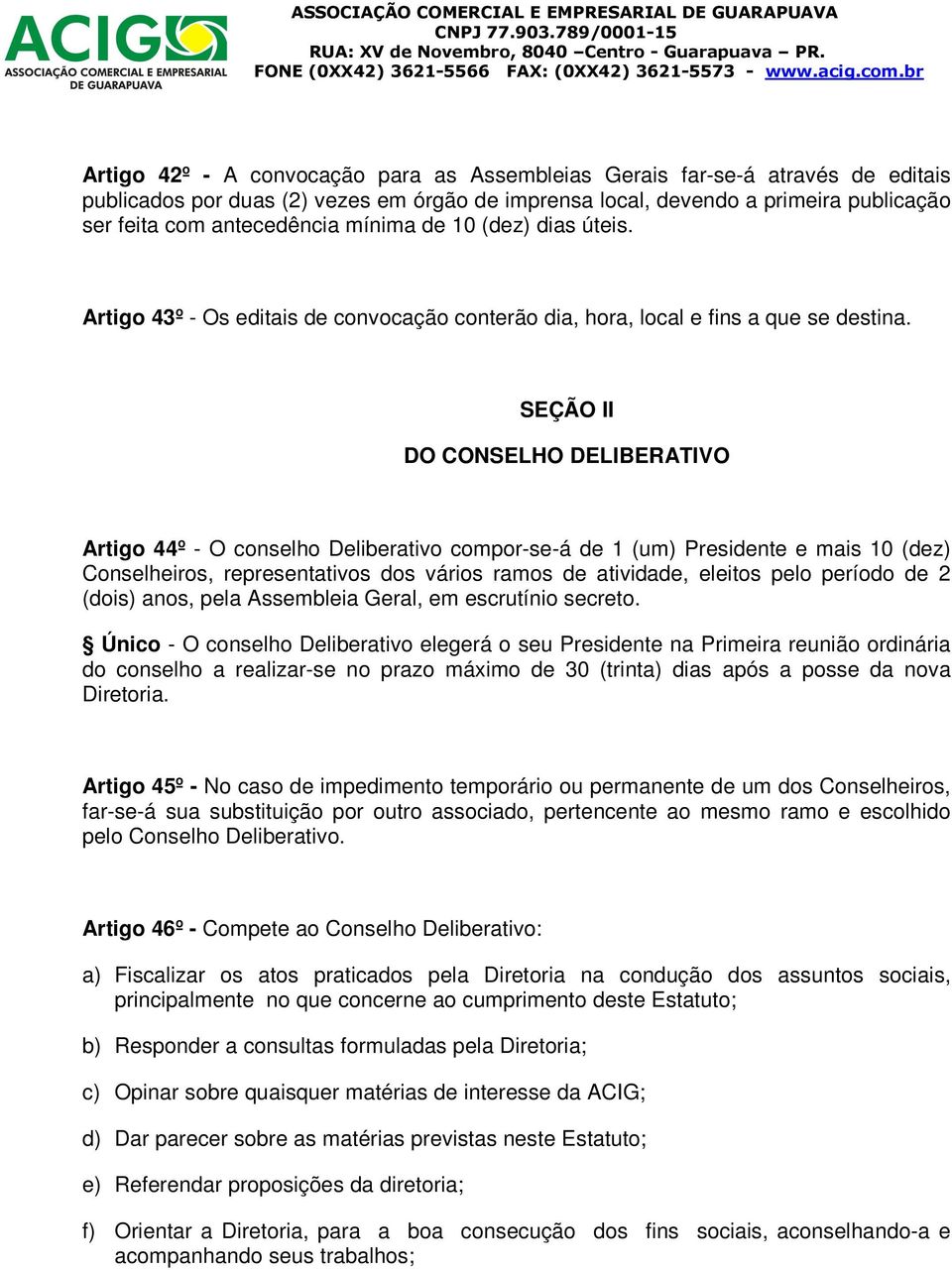 SEÇÃO II DO CONSELHO DELIBERATIVO Artigo 44º - O conselho Deliberativo compor-se-á de 1 (um) Presidente e mais 10 (dez) Conselheiros, representativos dos vários ramos de atividade, eleitos pelo