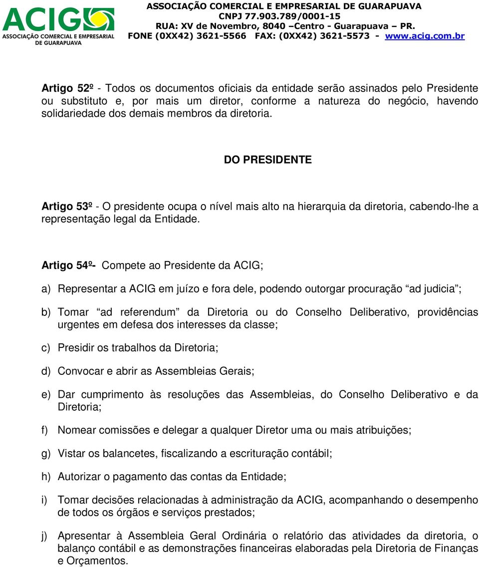 Artigo 54º- Compete ao Presidente da ACIG; a) Representar a ACIG em juízo e fora dele, podendo outorgar procuração ad judicia ; b) Tomar ad referendum da Diretoria ou do Conselho Deliberativo,