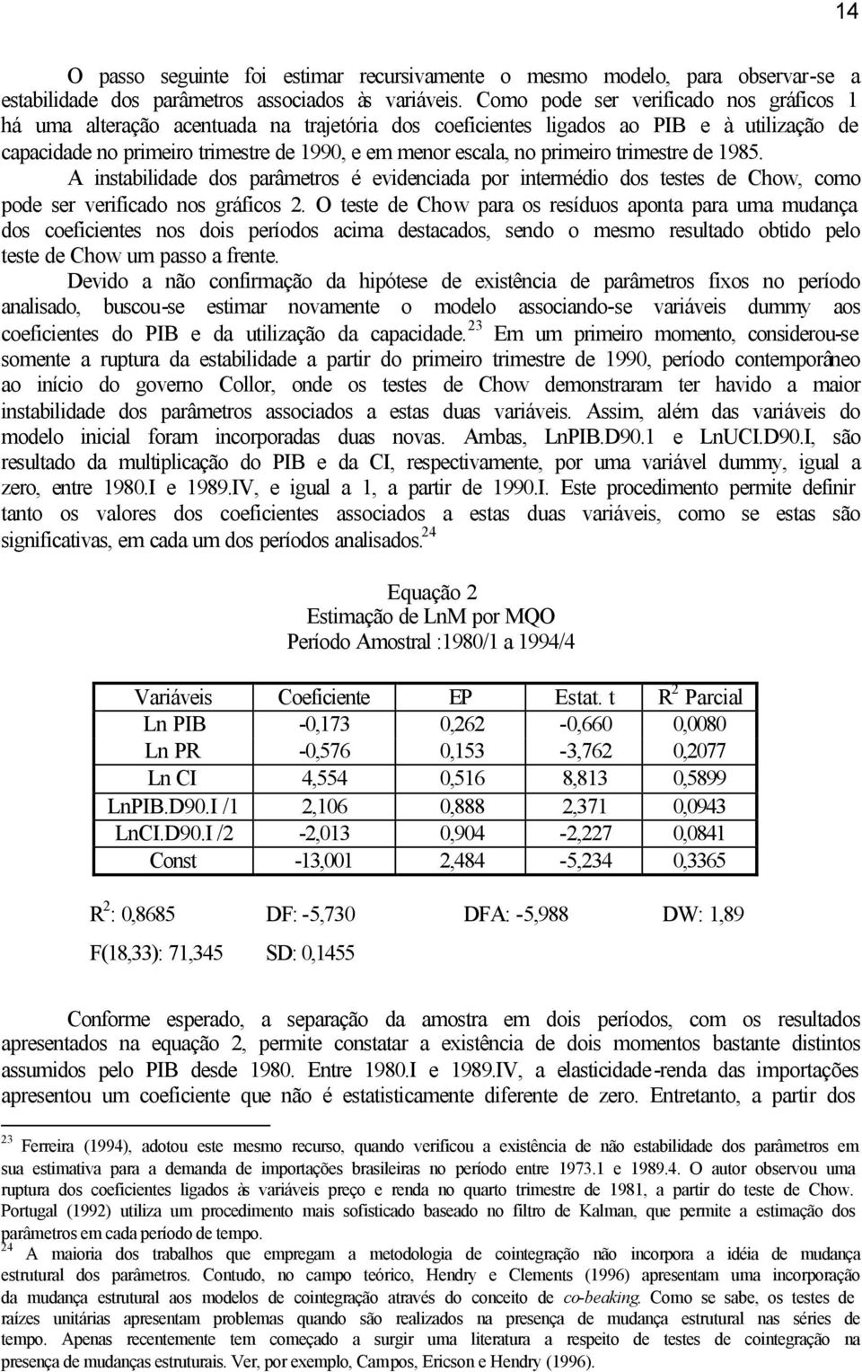 primeiro trimestre de 1985. A instabilidade dos parâmetros é evidenciada por intermédio dos testes de Chow, como pode ser verificado nos gráficos 2.