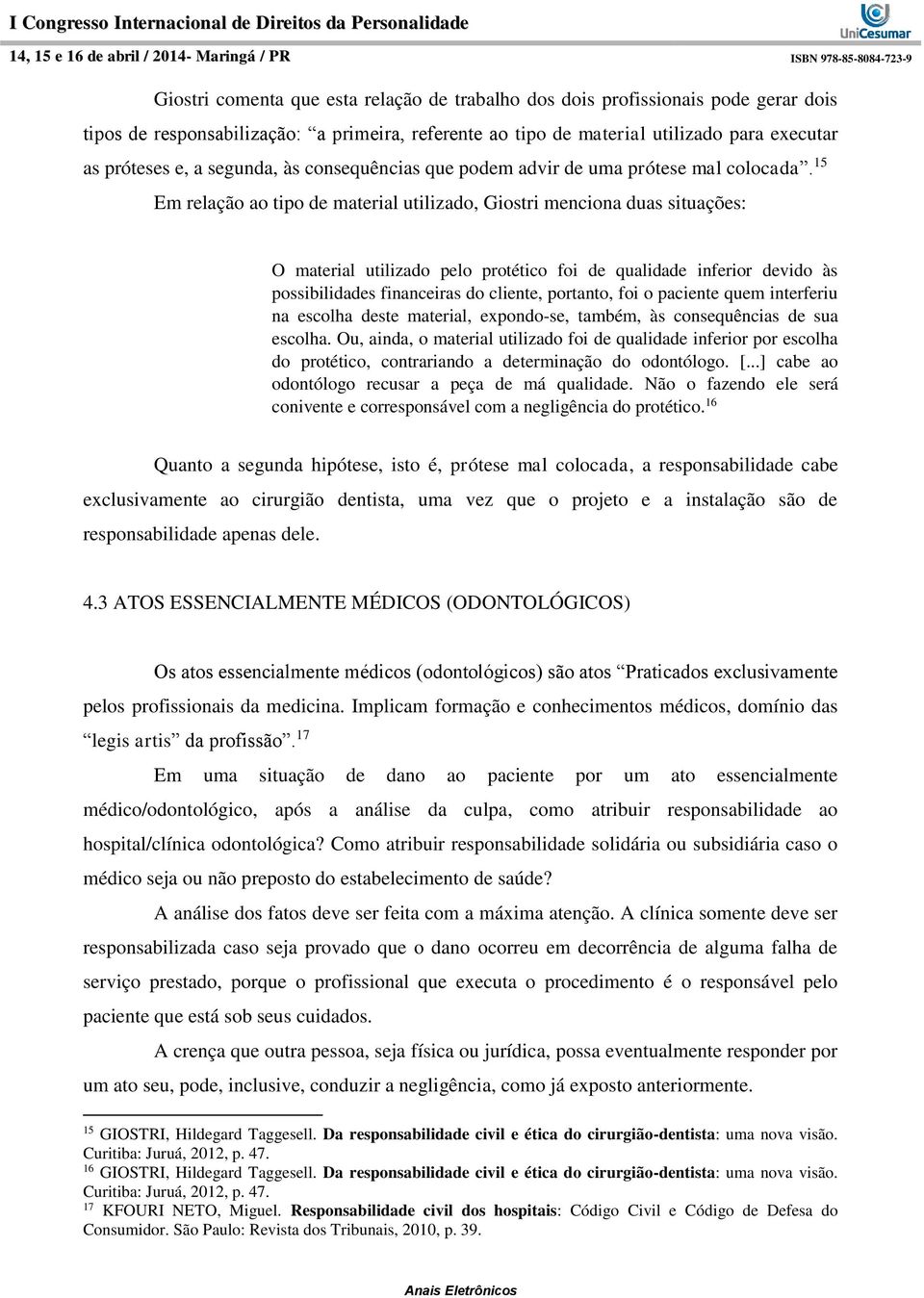 15 Em relação ao tipo de material utilizado, Giostri menciona duas situações: O material utilizado pelo protético foi de qualidade inferior devido às possibilidades financeiras do cliente, portanto,