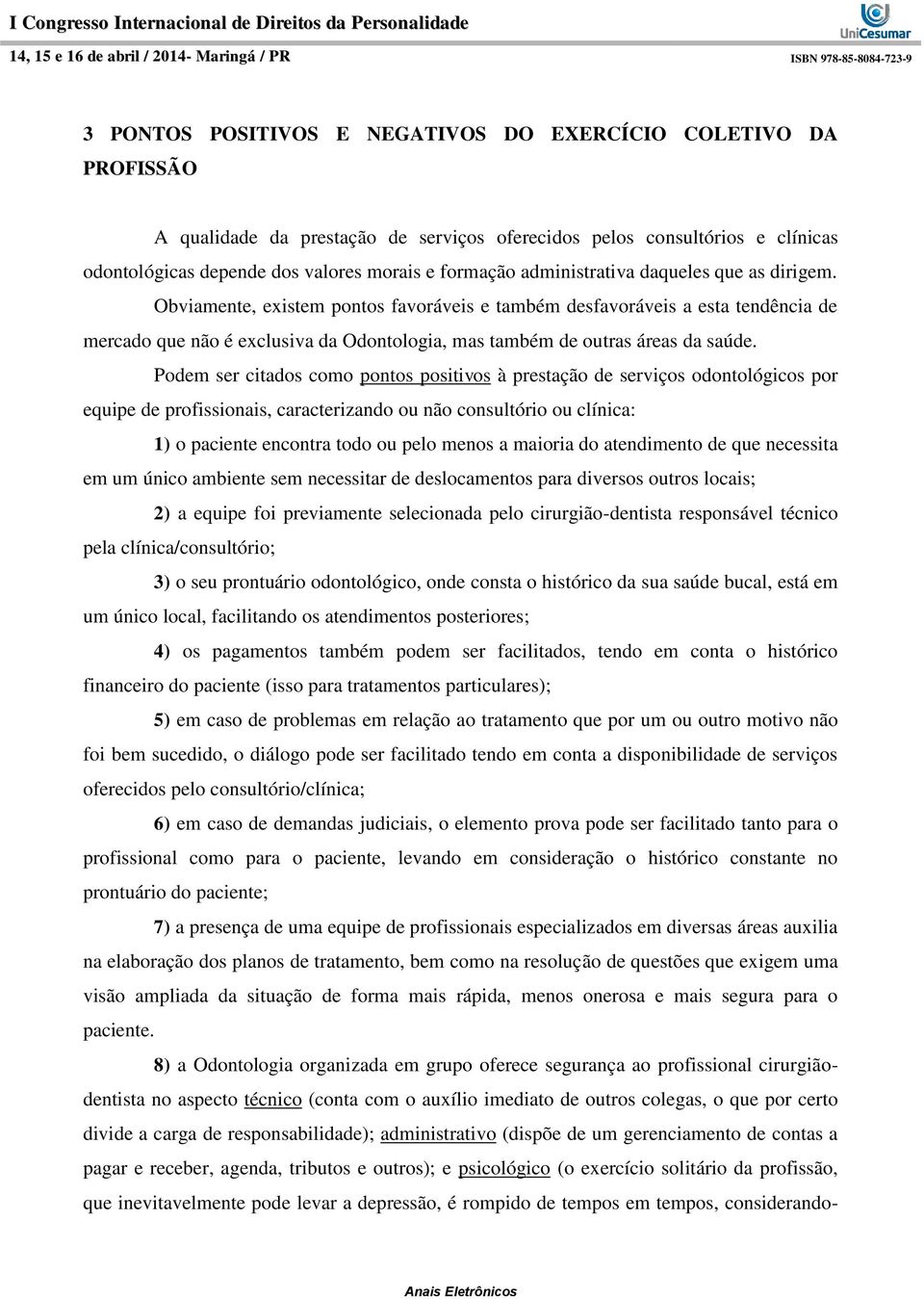 Obviamente, existem pontos favoráveis e também desfavoráveis a esta tendência de mercado que não é exclusiva da Odontologia, mas também de outras áreas da saúde.