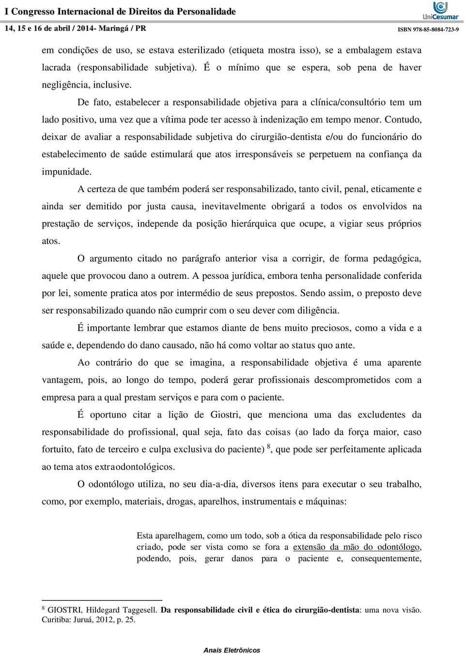 Contudo, deixar de avaliar a responsabilidade subjetiva do cirurgião-dentista e/ou do funcionário do estabelecimento de saúde estimulará que atos irresponsáveis se perpetuem na confiança da