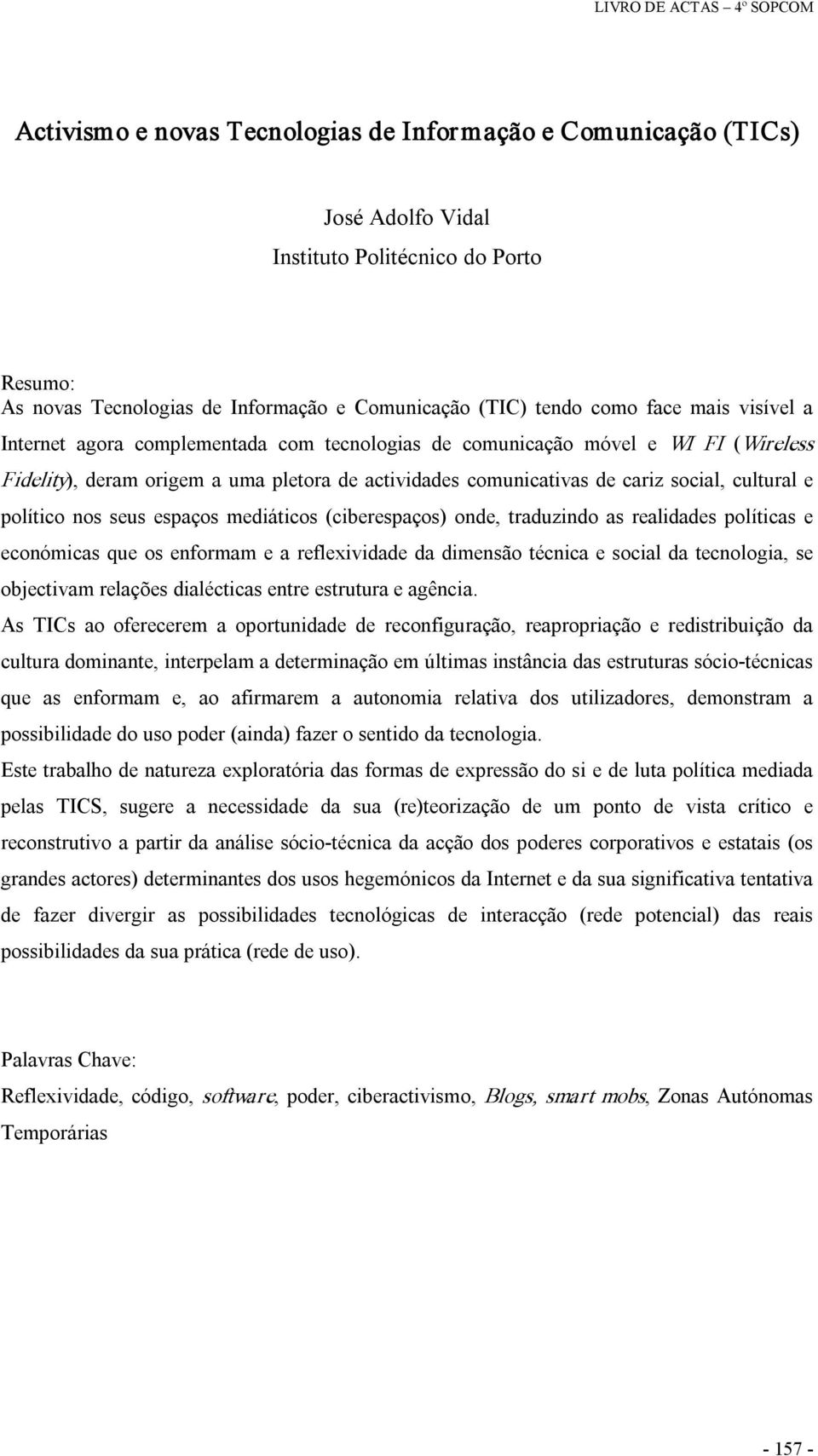 nos seus espaços mediáticos (ciberespaços) onde, traduzindo as realidades políticas e económicas que os enformam e a reflexividade da dimensão técnica e social da tecnologia, se objectivam relações