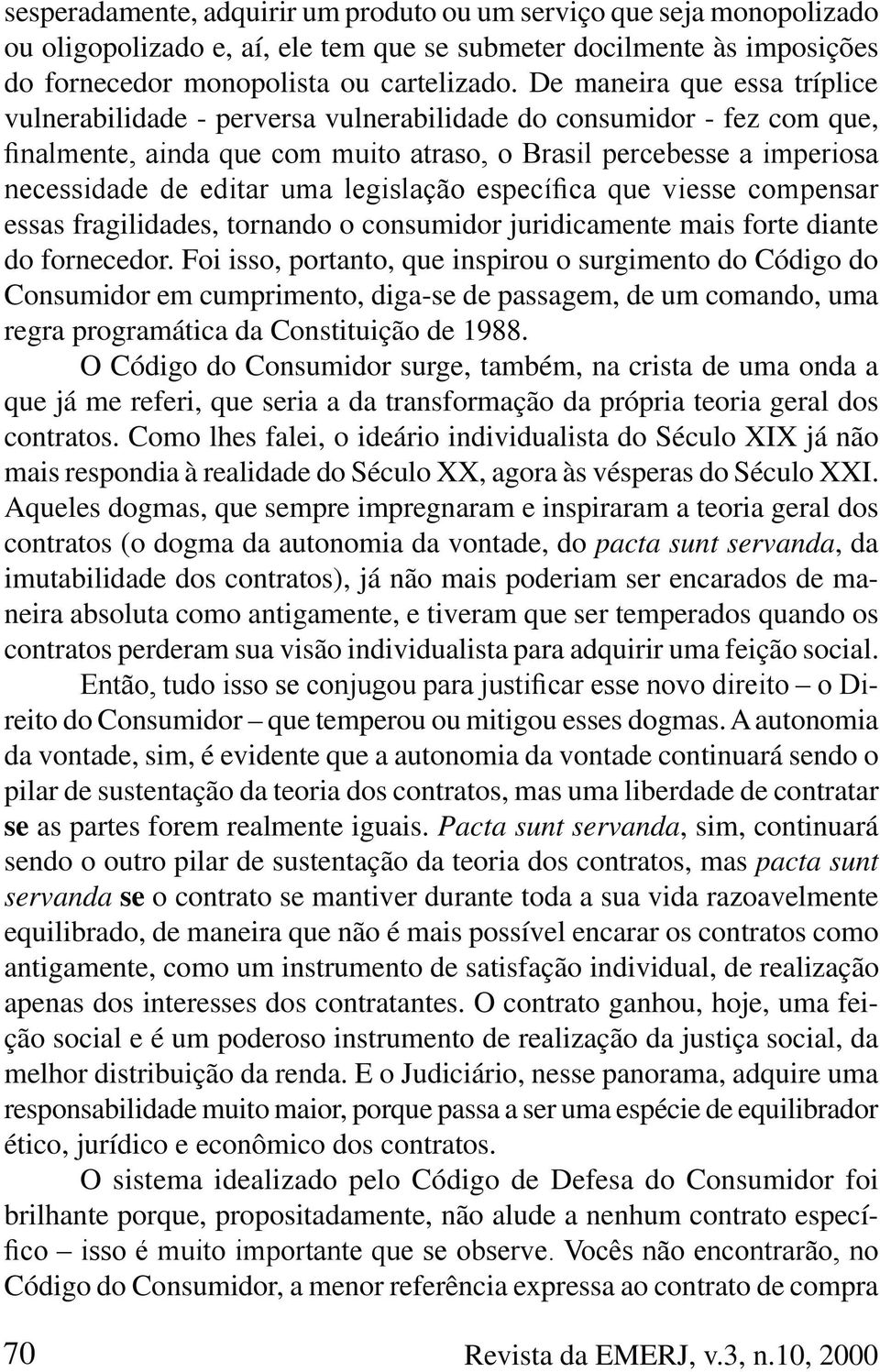 Foi isso, portanto, que inspirou o surgimento do Código do Consumidor em cumprimento, diga-se de passagem, de um comando, uma regra programática da Constituição de 1988.