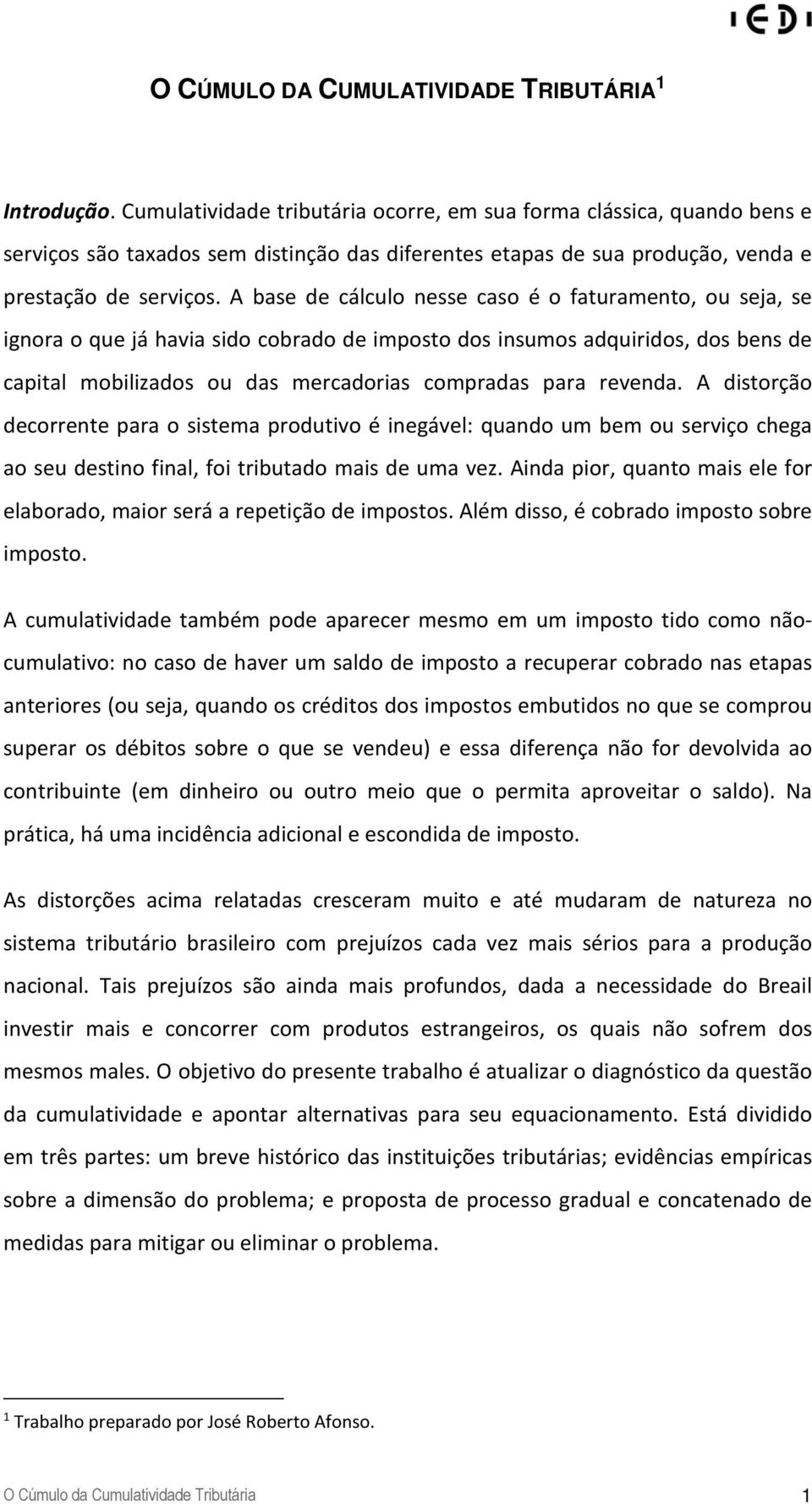 A base de cálculo nesse caso é o faturamento, ou seja, se ignora o que já havia sido cobrado de imposto dos insumos adquiridos, dos bens de capital mobilizados ou das mercadorias compradas para