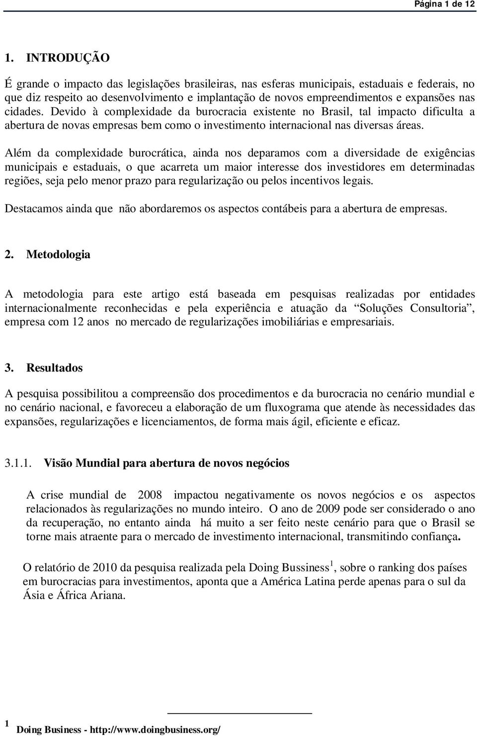 cidades. Devido à complexidade da burocracia existente no Brasil, tal impacto dificulta a abertura de novas empresas bem como o investimento internacional nas diversas áreas.