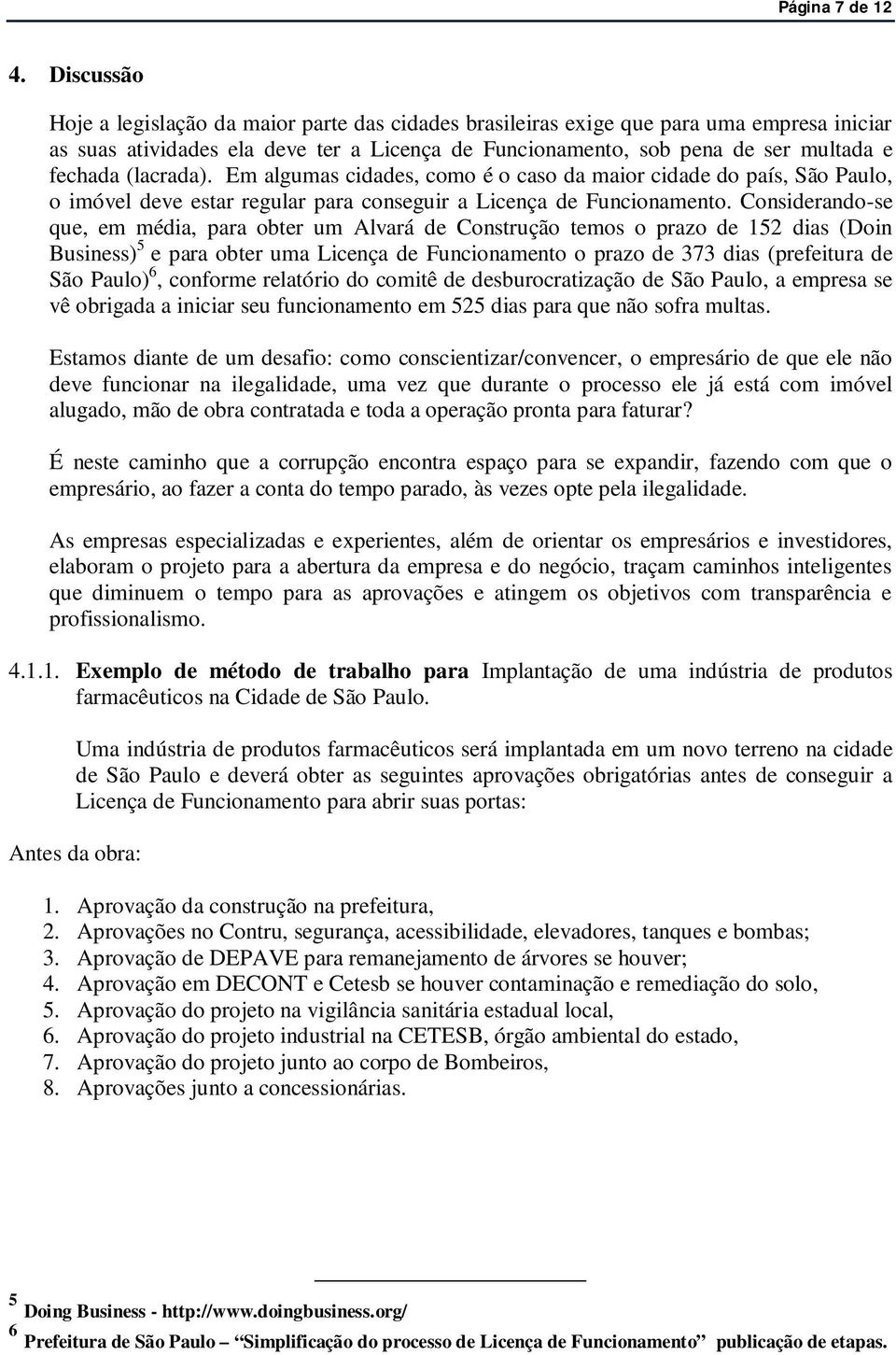 (lacrada). Em algumas cidades, como é o caso da maior cidade do país, São Paulo, o imóvel deve estar regular para conseguir a Licença de Funcionamento.