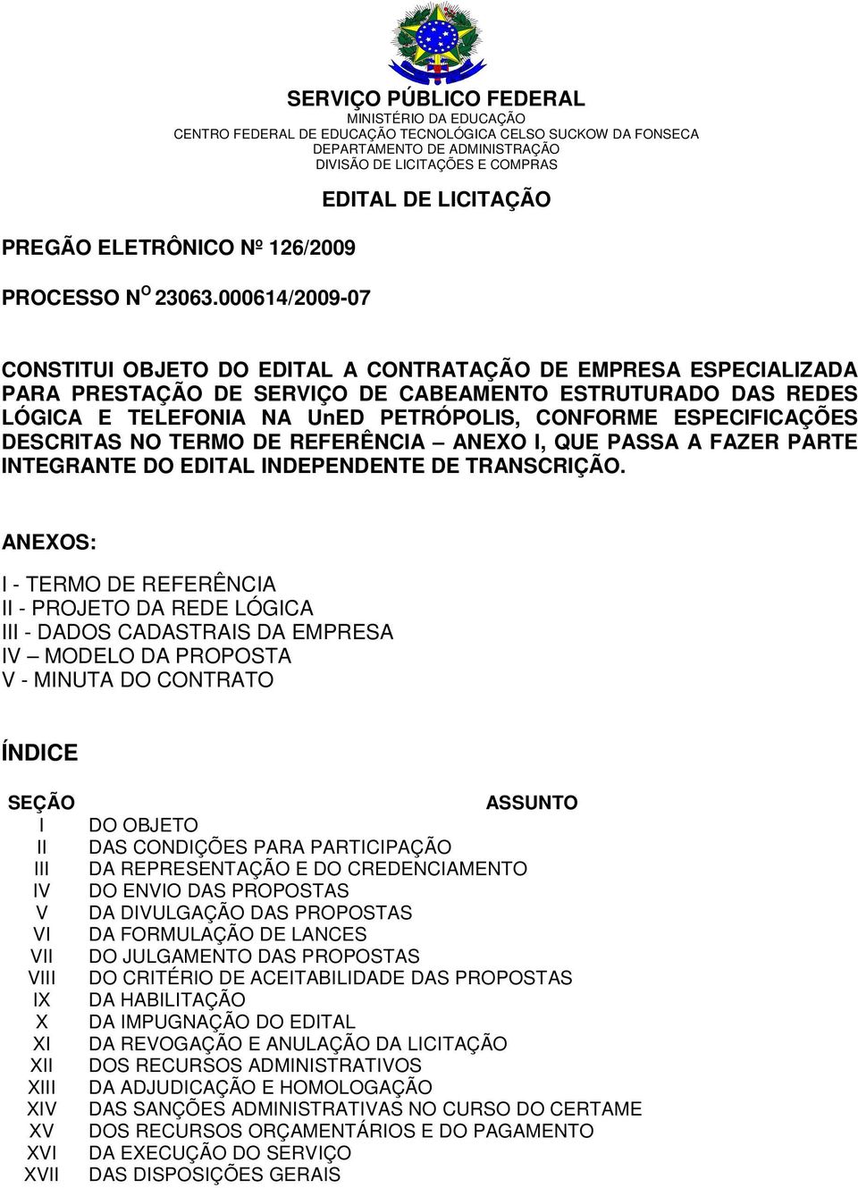 000614/2009-07 EDITAL DE LICITAÇÃO CONSTITUI OBJETO DO EDITAL A CONTRATAÇÃO DE EMPRESA ESPECIALIZADA PARA PRESTAÇÃO DE SERVIÇO DE CABEAMENTO ESTRUTURADO DAS REDES LÓGICA E TELEFONIA NA UnED