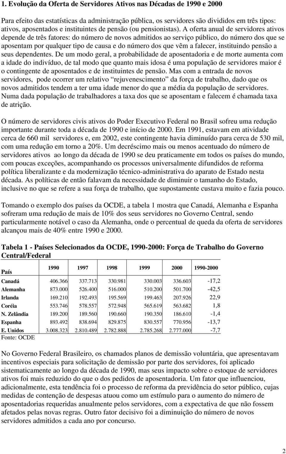 A oferta anual de servidores ativos depende de três fatores: do número de novos admitidos ao serviço público, do número dos que se aposentam por qualquer tipo de causa e do número dos que vêm a