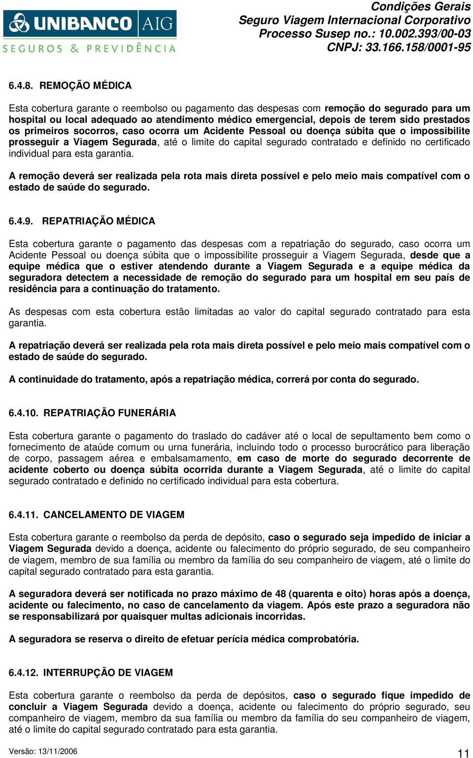 prestados os primeiros socorros, caso ocorra um Acidente Pessoal ou doença súbita que o impossibilite prosseguir a Viagem Segurada, até o limite do capital segurado contratado e definido no