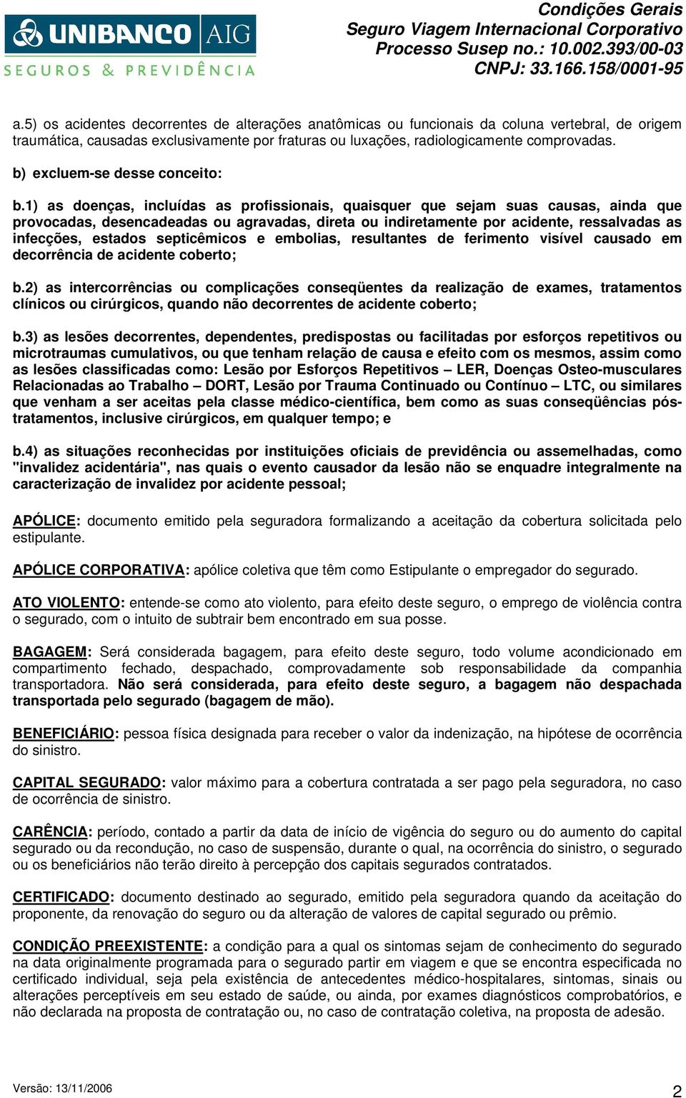 1) as doenças, incluídas as profissionais, quaisquer que sejam suas causas, ainda que provocadas, desencadeadas ou agravadas, direta ou indiretamente por acidente, ressalvadas as infecções, estados