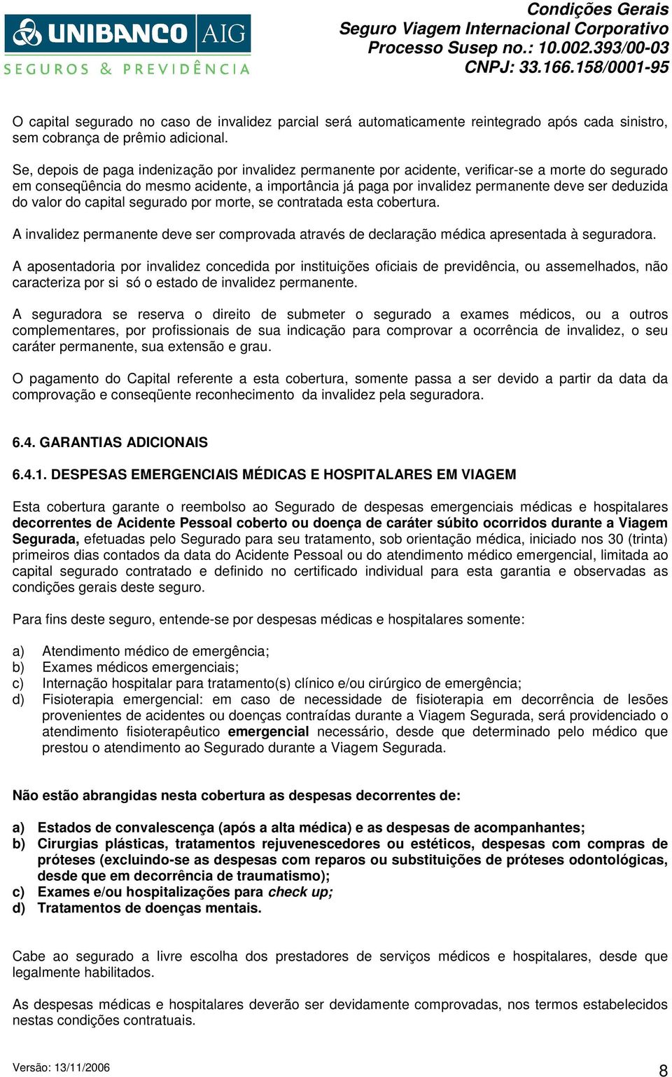 deduzida do valor do capital segurado por morte, se contratada esta cobertura. A invalidez permanente deve ser comprovada através de declaração médica apresentada à seguradora.