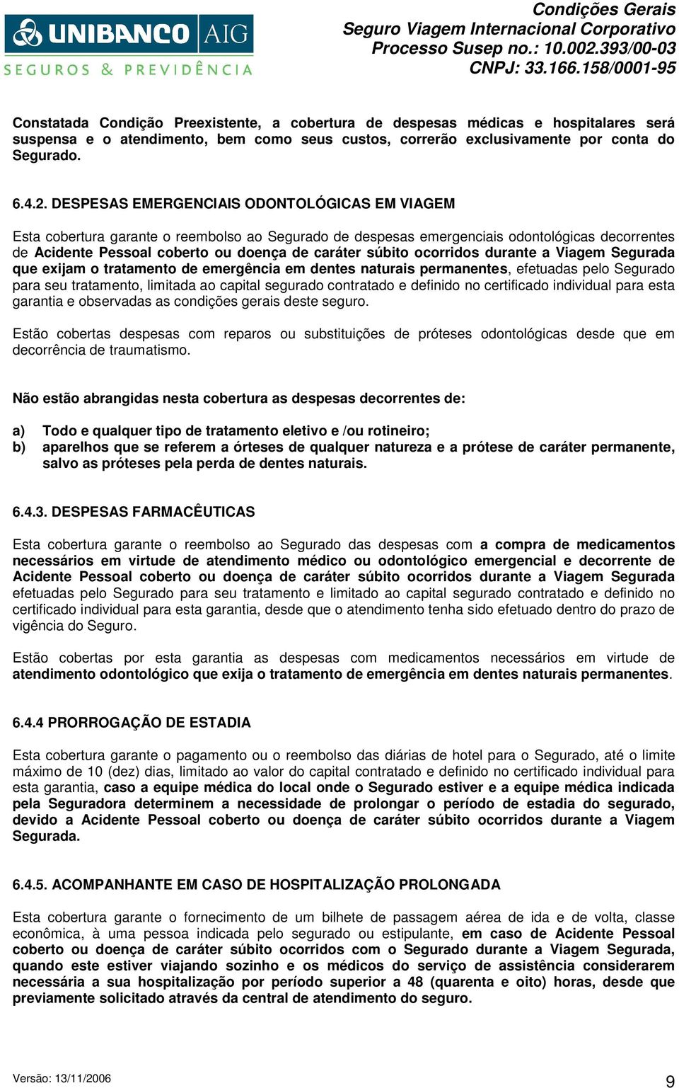 ocorridos durante a Viagem Segurada que exijam o tratamento de emergência em dentes naturais permanentes, efetuadas pelo Segurado para seu tratamento, limitada ao capital segurado contratado e