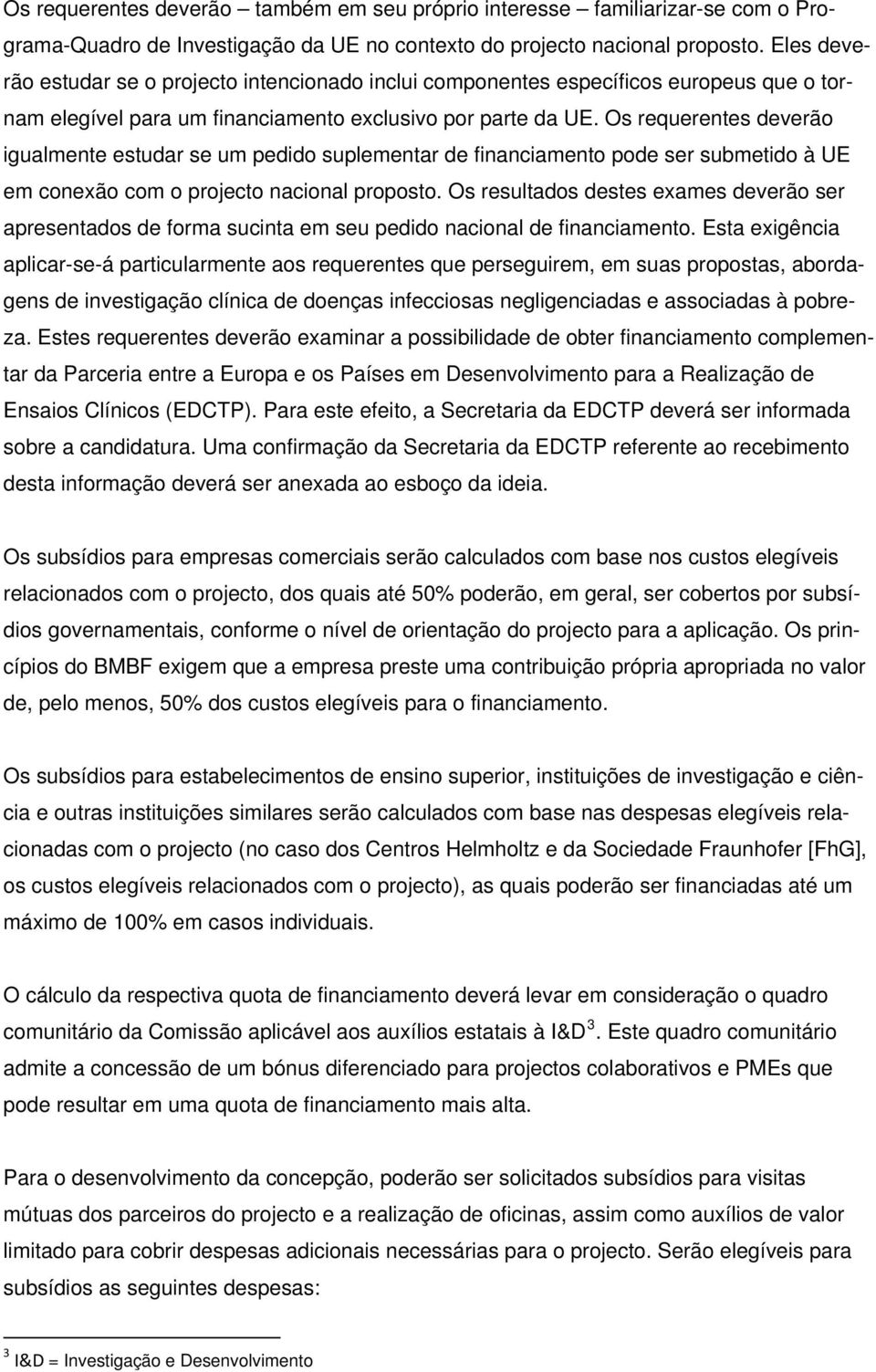 Os requerentes deverão igualmente estudar se um pedido suplementar de financiamento pode ser submetido à UE em conexão com o projecto nacional proposto.