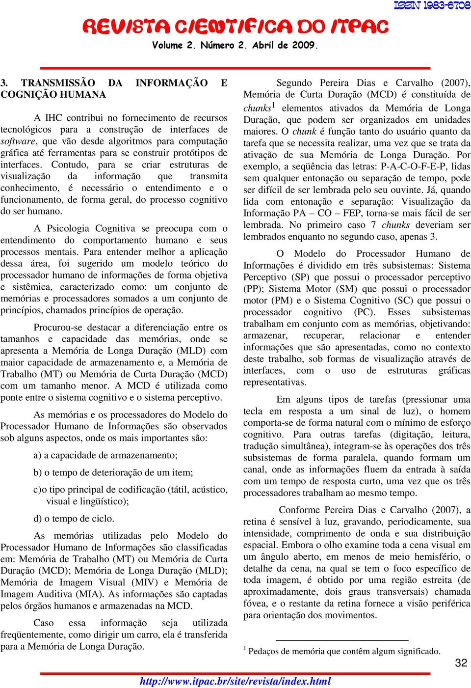 Contudo, para se criar estruturas de visualização da informação que transmita conhecimento, é necessário o entendimento e o funcionamento, de forma geral, do processo cognitivo do ser humano.