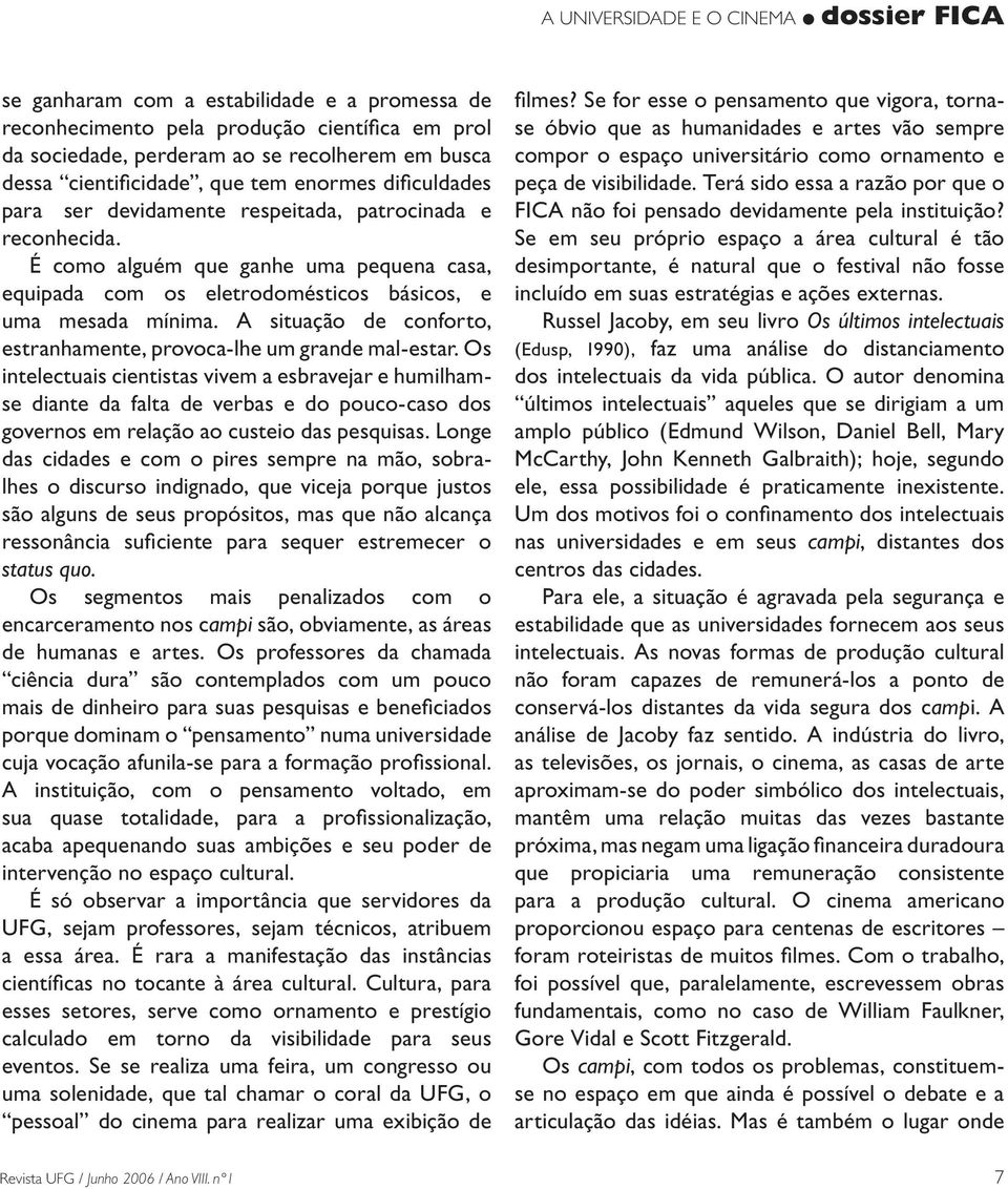 dificuldades para ser devidamente respeitada, patrocinada e reconhecida. É como alguém que ganhe uma pequena casa, equipada com os eletrodomésticos básicos, e uma mesada mínima.