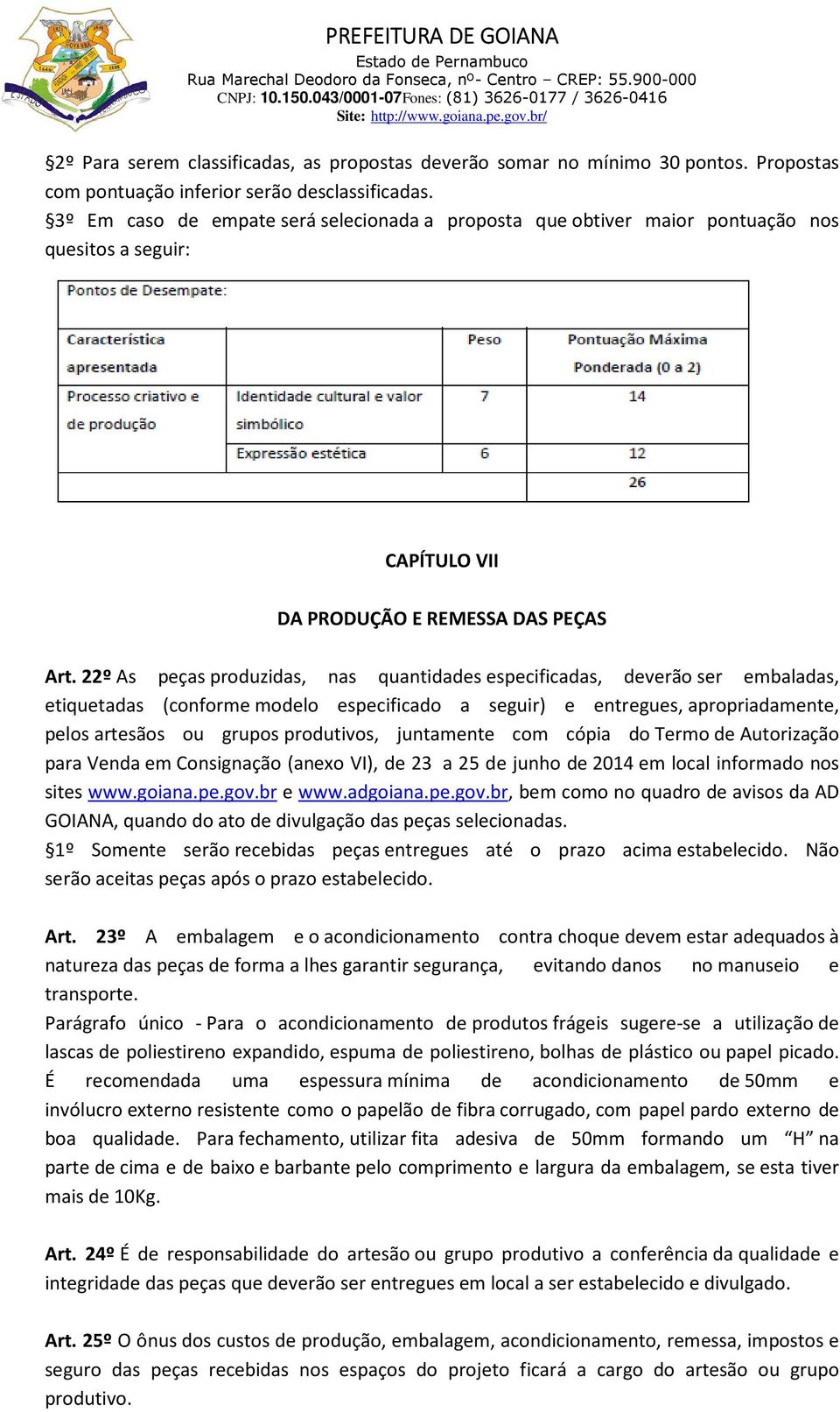 22º As peças produzidas, nas quantidades especificadas, deverão ser embaladas, etiquetadas (conforme modelo especificado a seguir) e entregues, apropriadamente, pelos artesãos ou grupos produtivos,