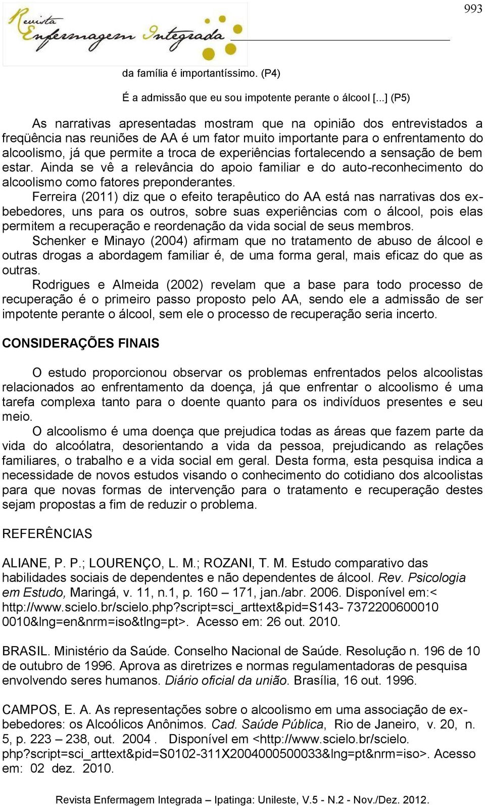 experiências fortalecendo a sensação de bem estar. Ainda se vê a relevância do apoio familiar e do auto-reconhecimento do alcoolismo como fatores preponderantes.