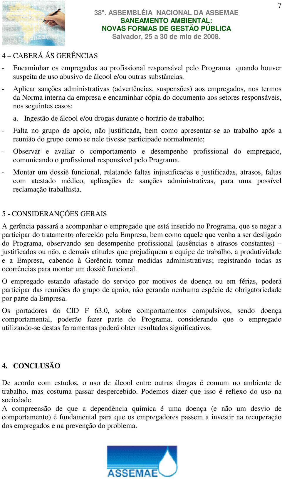 Ingestão de álcool e/ou drogas durante o horário de trabalho; - Falta no grupo de apoio, não justificada, bem como apresentar-se ao trabalho após a reunião do grupo como se nele tivesse participado