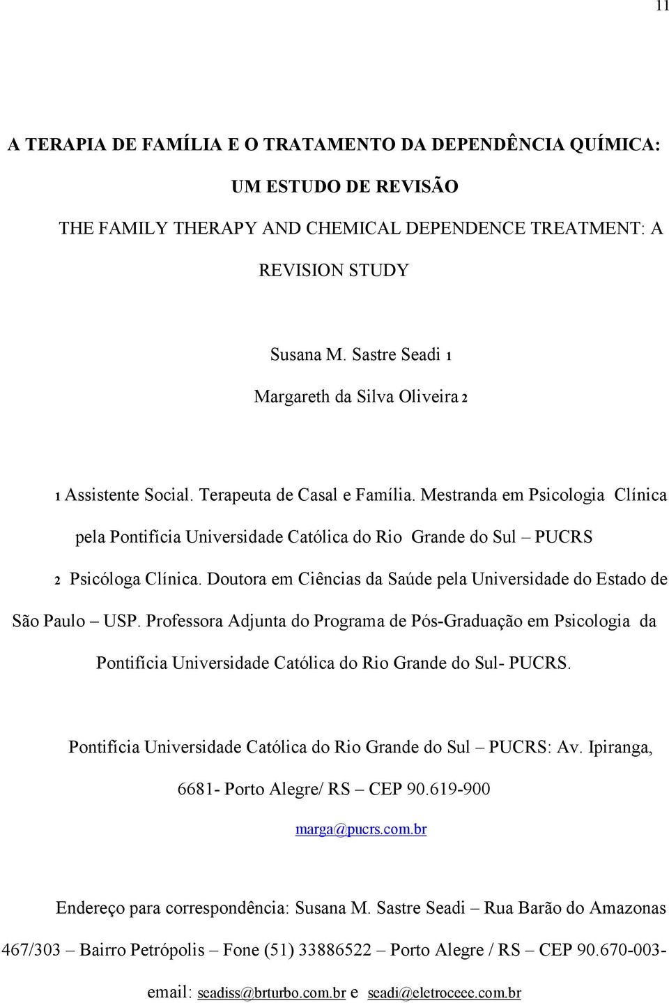 Mestranda em Psicologia Clínica pela Pontifícia Universidade Católica do Rio Grande do Sul PUCRS 2 Psicóloga Clínica. Doutora em Ciências da Saúde pela Universidade do Estado de São Paulo USP.