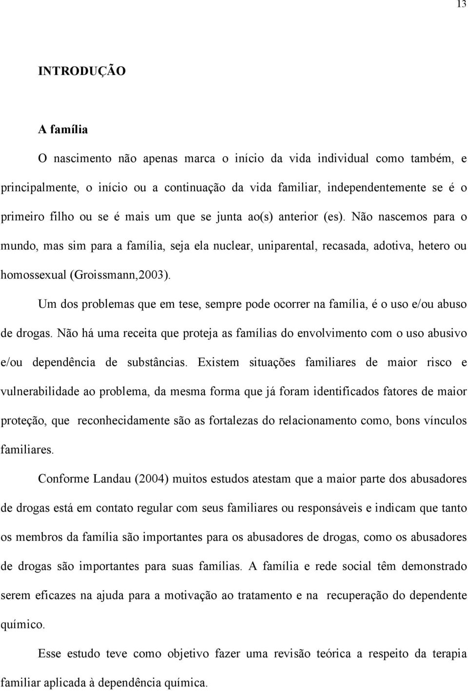 Um dos problemas que em tese, sempre pode ocorrer na família, é o uso e/ou abuso de drogas.