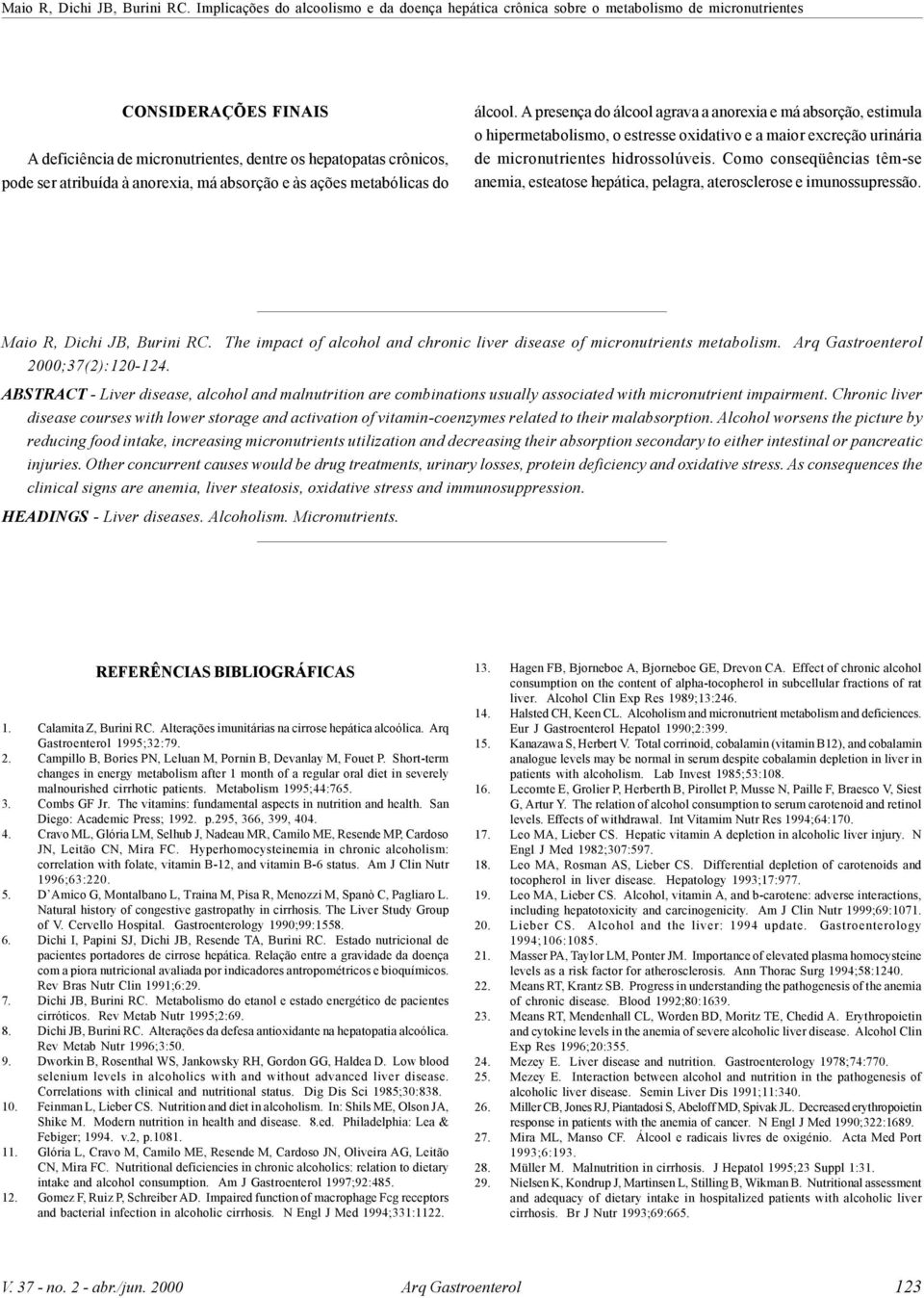 Como conseqüências têm-se anemia, esteatose hepática, pelagra, aterosclerose e imunossupressão. Maio R, Dichi JB, Burini RC.