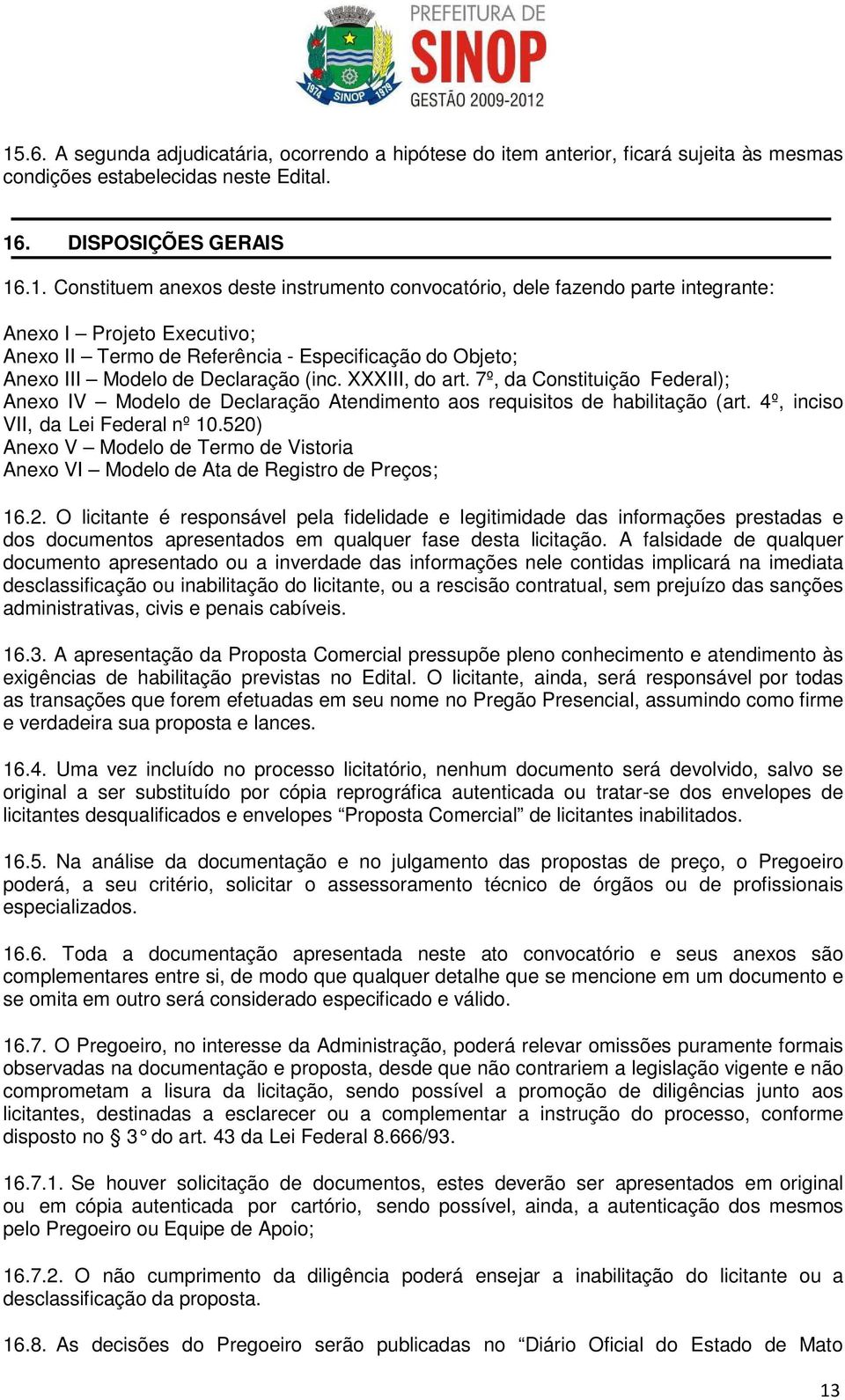 520) Anex V Mdel de Term de Vistria Anex VI Mdel de Ata de Registr de Preçs; 16.2. O licitante é respnsável pela fidelidade e legitimidade das infrmações prestadas e ds dcuments apresentads em qualquer fase desta licitaçã.