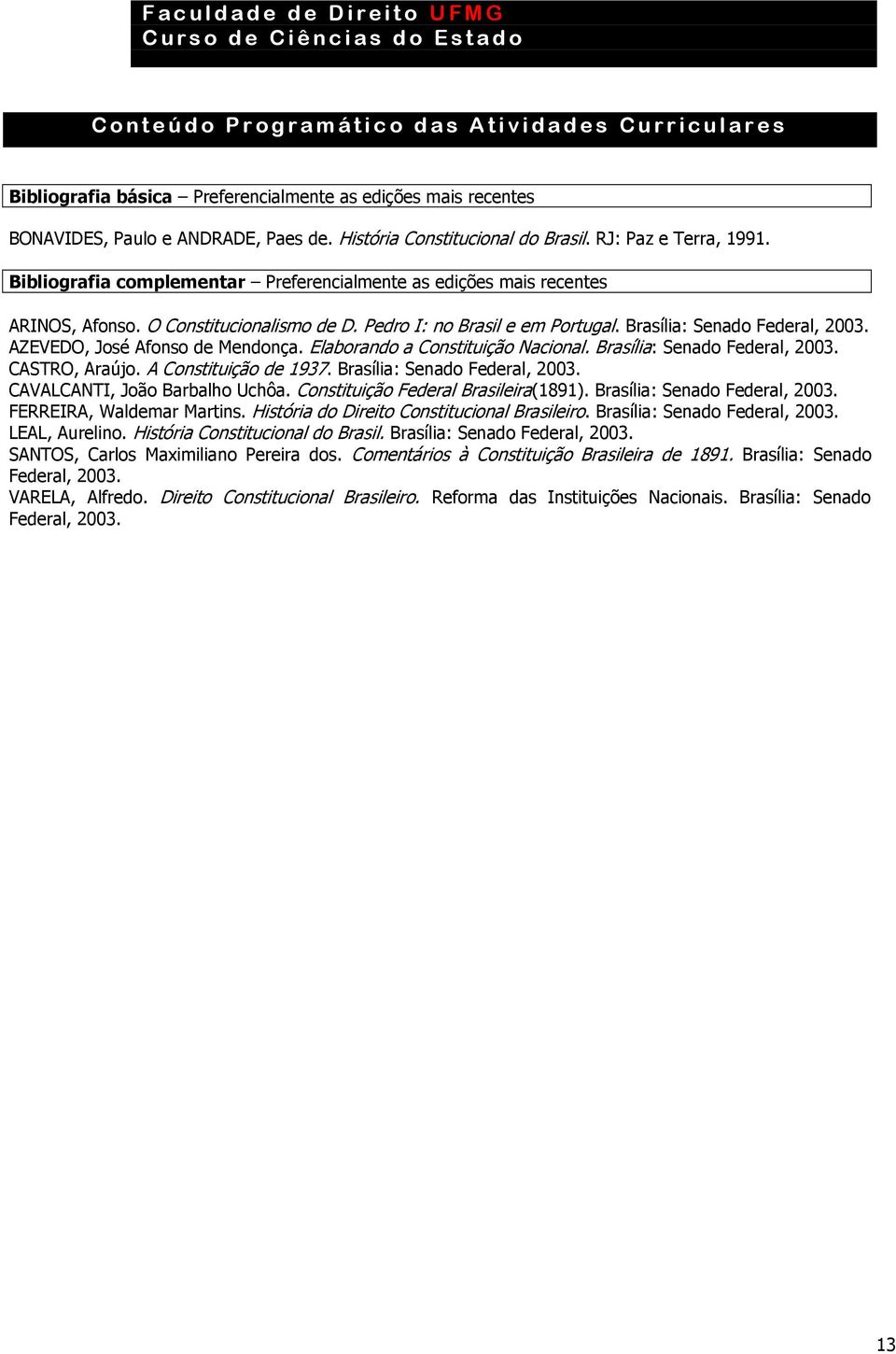AZEVEDO, José Afonso de Mendonça. Elaborando a Constituição Nacional. Brasília: Senado Federal, 2003. CASTRO, Araújo. A Constituição de 1937. Brasília: Senado Federal, 2003. CAVALCANTI, João Barbalho Uchôa.