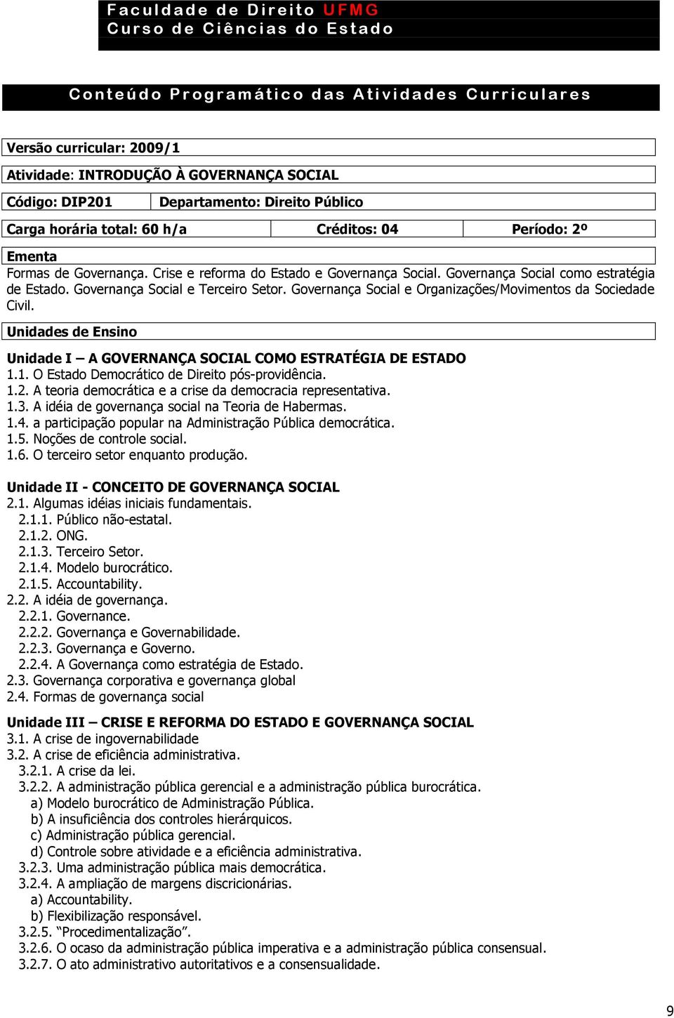 Unidades de Ensino Unidade I A GOVERNANÇA SOCIAL COMO ESTRATÉGIA DE ESTADO 1.1. O Estado Democrático de Direito pós-providência. 1.2. A teoria democrática e a crise da democracia representativa. 1.3.