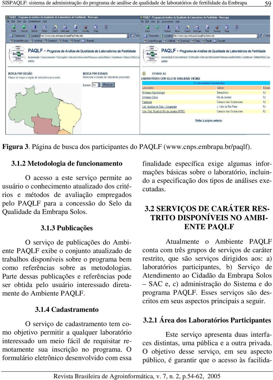 Embrapa Solos. 3.1.3 Publicações O serviço de publicações do Ambiente PAQLF exibe o conjunto atualizado de trabalhos disponíveis sobre o programa bem como referências sobre as metodologias.