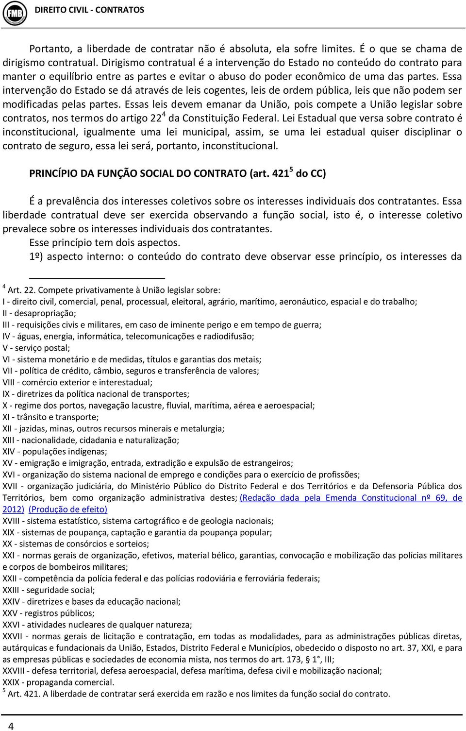 Essa intervenção do Estado se dá através de leis cogentes, leis de ordem pública, leis que não podem ser modificadas pelas partes.