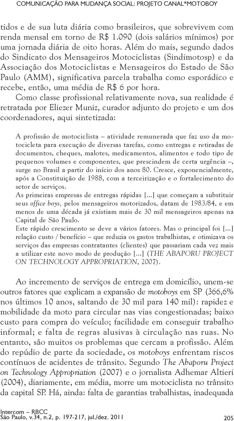 Além do mais, segundo dados do Sindicato dos Mensageiros Motociclistas (Sindimotosp) e da Associação dos Motociclistas e Mensageiros do Estado de São Paulo (AMM), significativa parcela trabalha como