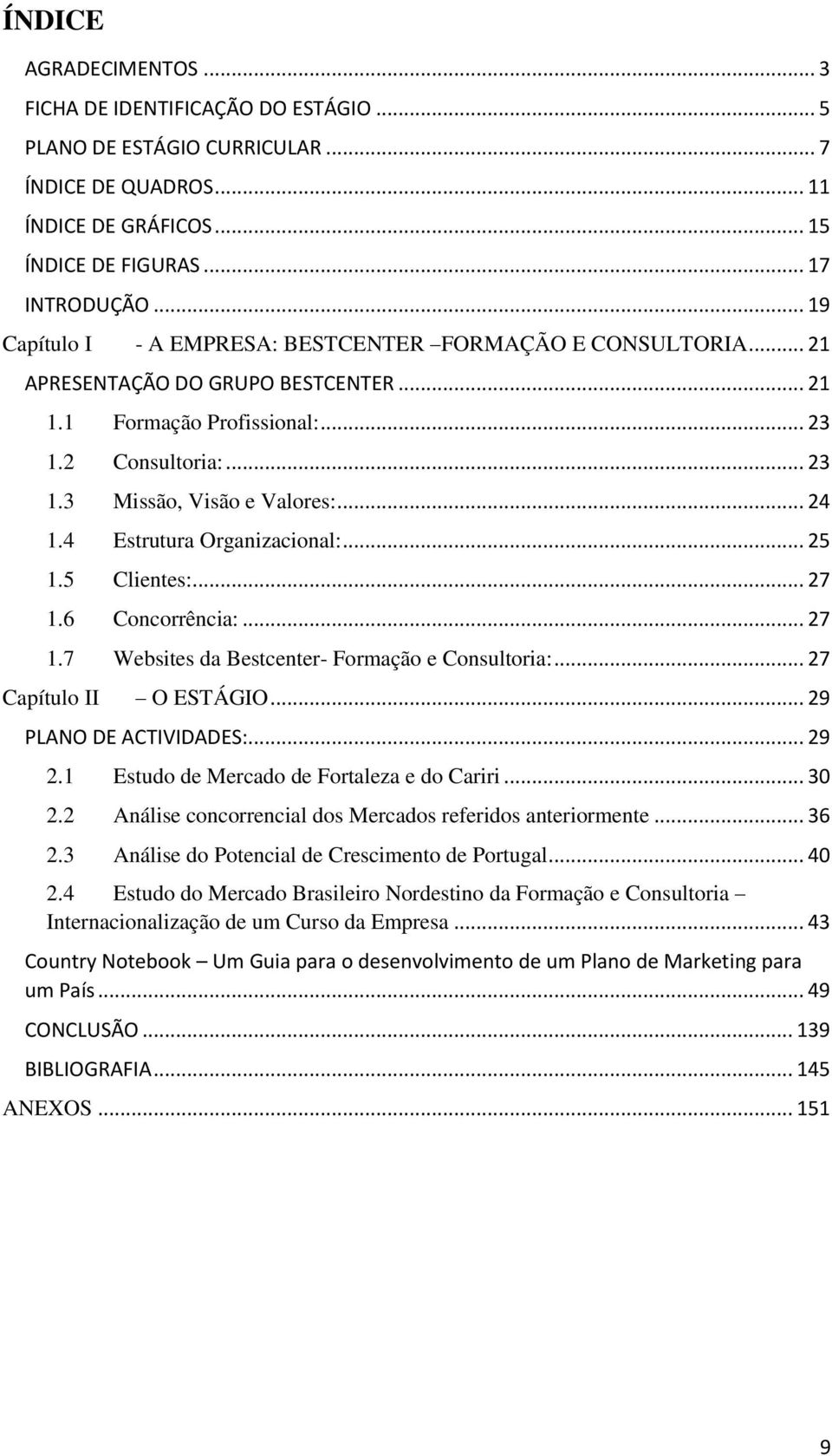 4 Estrutura Organizacional:... 25 1.5 Clientes:... 27 1.6 Concorrência:... 27 1.7 Websites da Bestcenter- Formação e Consultoria:... 27 Capítulo II O ESTÁGIO... 29 PLANO DE ACTIVIDADES:... 29 2.