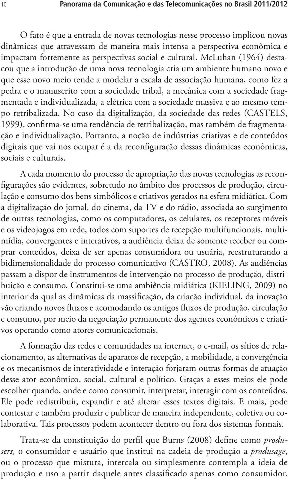 McLuhan (1964) destacou que a introdução de uma nova tecnologia cria um ambiente humano novo e que esse novo meio tende a modelar a escala de associação humana, como fez a pedra e o manuscrito com a