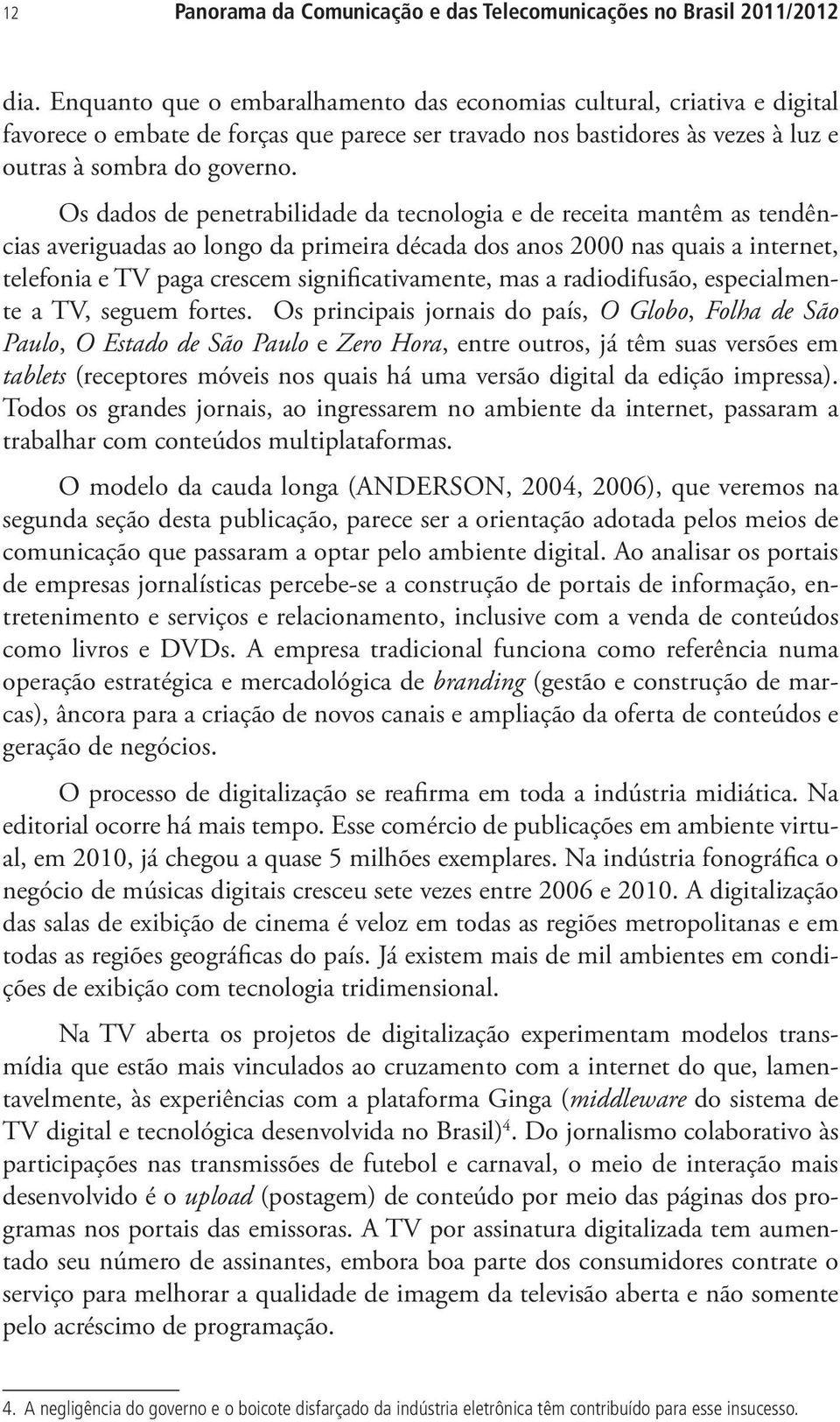 Os dados de penetrabilidade da tecnologia e de receita mantêm as tendências averiguadas ao longo da primeira década dos anos 2000 nas quais a internet, telefonia e TV paga crescem significativamente,