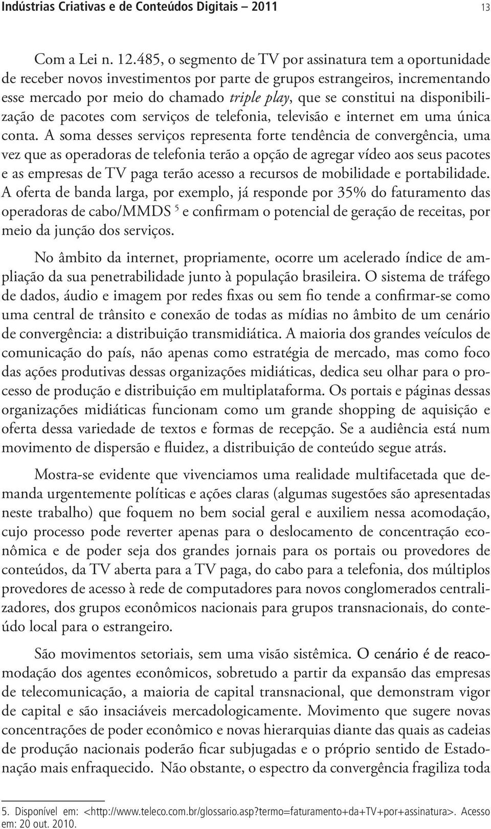 na disponibilização de pacotes com serviços de telefonia, televisão e internet em uma única conta.