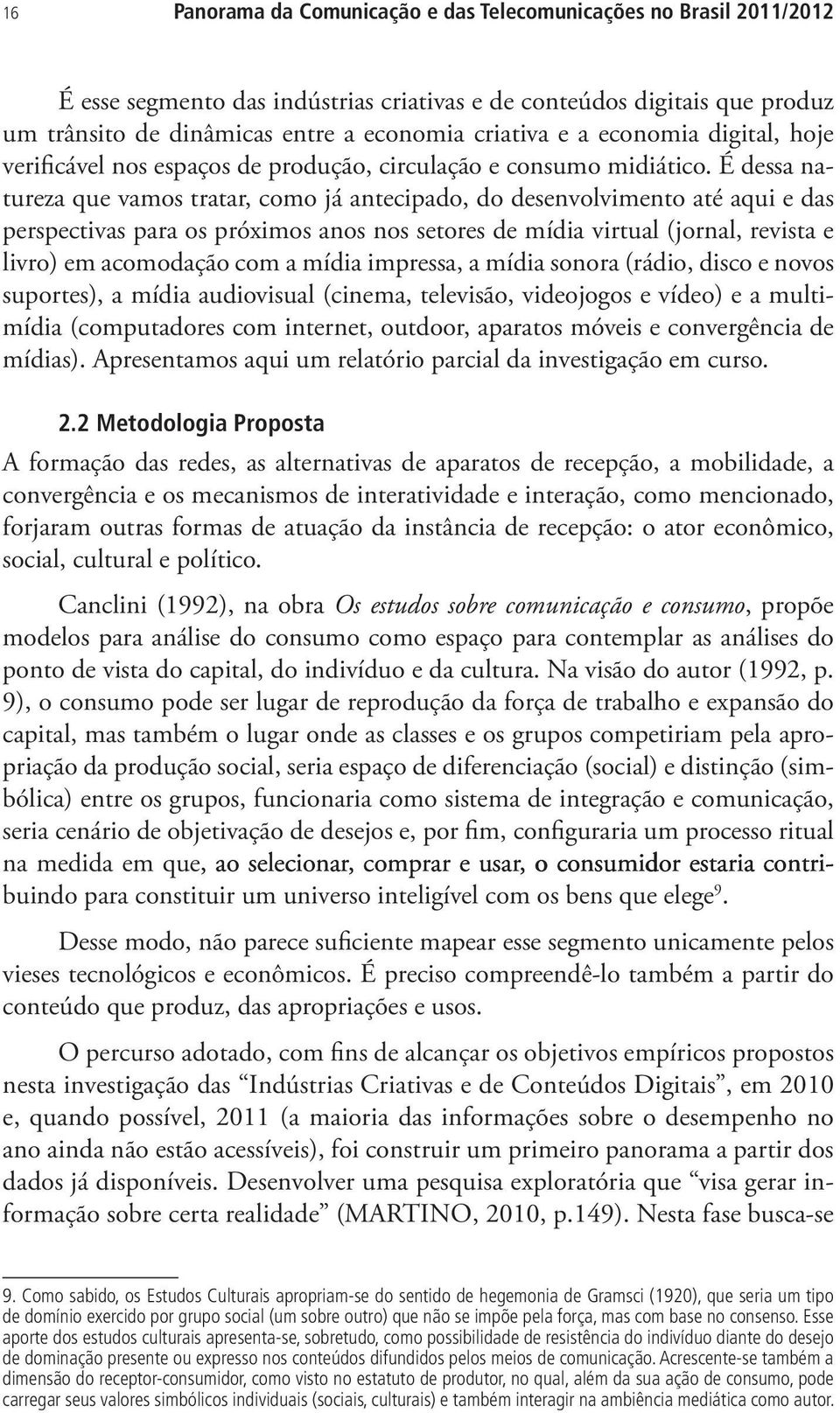 É dessa natureza que vamos tratar, como já antecipado, do desenvolvimento até aqui e das perspectivas para os próximos anos nos setores de mídia virtual (jornal, revista e livro) em acomodação com a