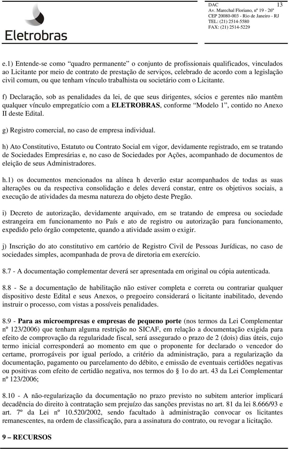 f) Declaração, sob as penalidades da lei, de que seus dirigentes, sócios e gerentes não mantêm qualquer vínculo empregatício com a ELETROBRAS, conforme Modelo 1, contido no Anexo II deste Edital.