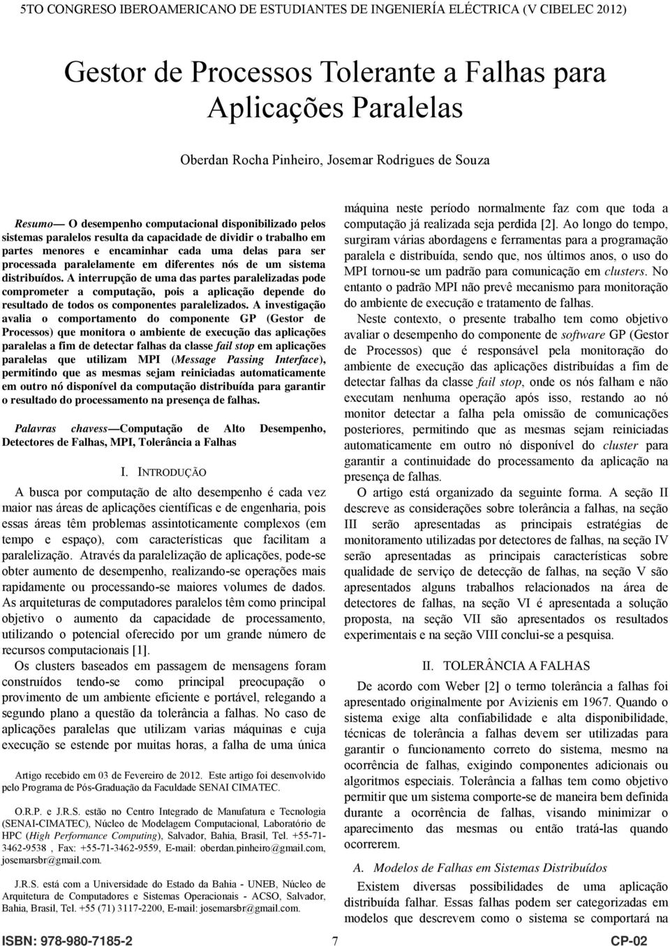 A interrupção de uma das partes paralelizadas pode comprometer a computação, pois a aplicação depende do resultado de todos os componentes paralelizados.