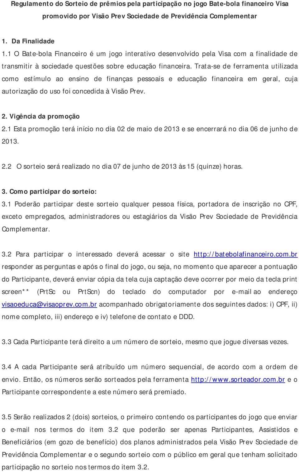 Trata-se de ferramenta utilizada como estímulo ao ensino de finanças pessoais e educação financeira em geral, cuja autorização do uso foi concedida à Visão Prev. 2. Vigência da promoção 2.