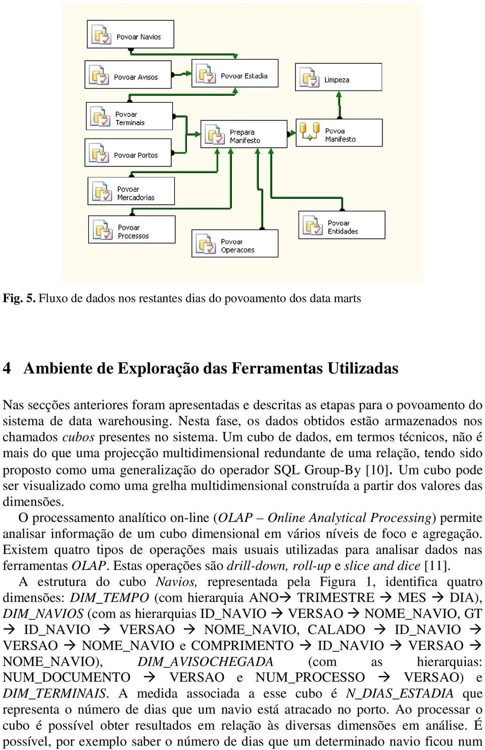 sistema de data warehousing. Nesta fase, os dados obtidos estão armazenados nos chamados cubos presentes no sistema.