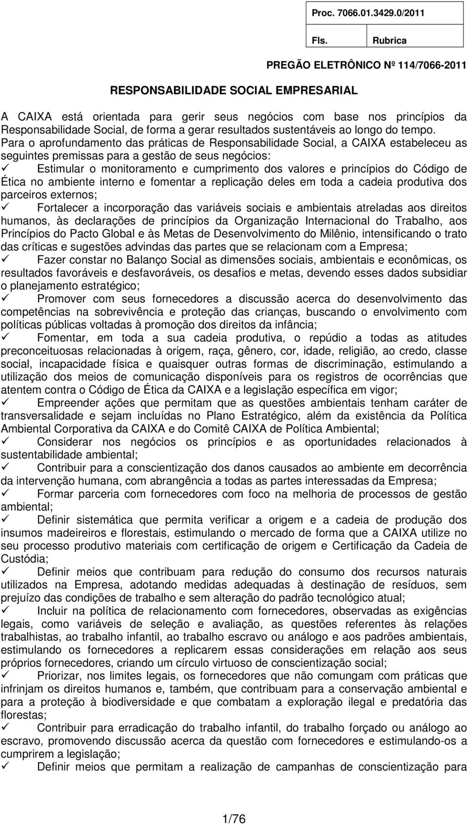 Para o aprofundamento das práticas de Responsabilidade Social, a CAIXA estabeleceu as seguintes premissas para a gestão de seus negócios: Estimular o monitoramento e cumprimento dos valores e